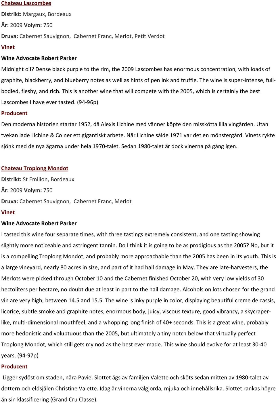 The wine is super- intense, full- bodied, fleshy, and rich. This is another wine that will compete with the 2005, which is certainly the best Lascombes I have ever tasted.