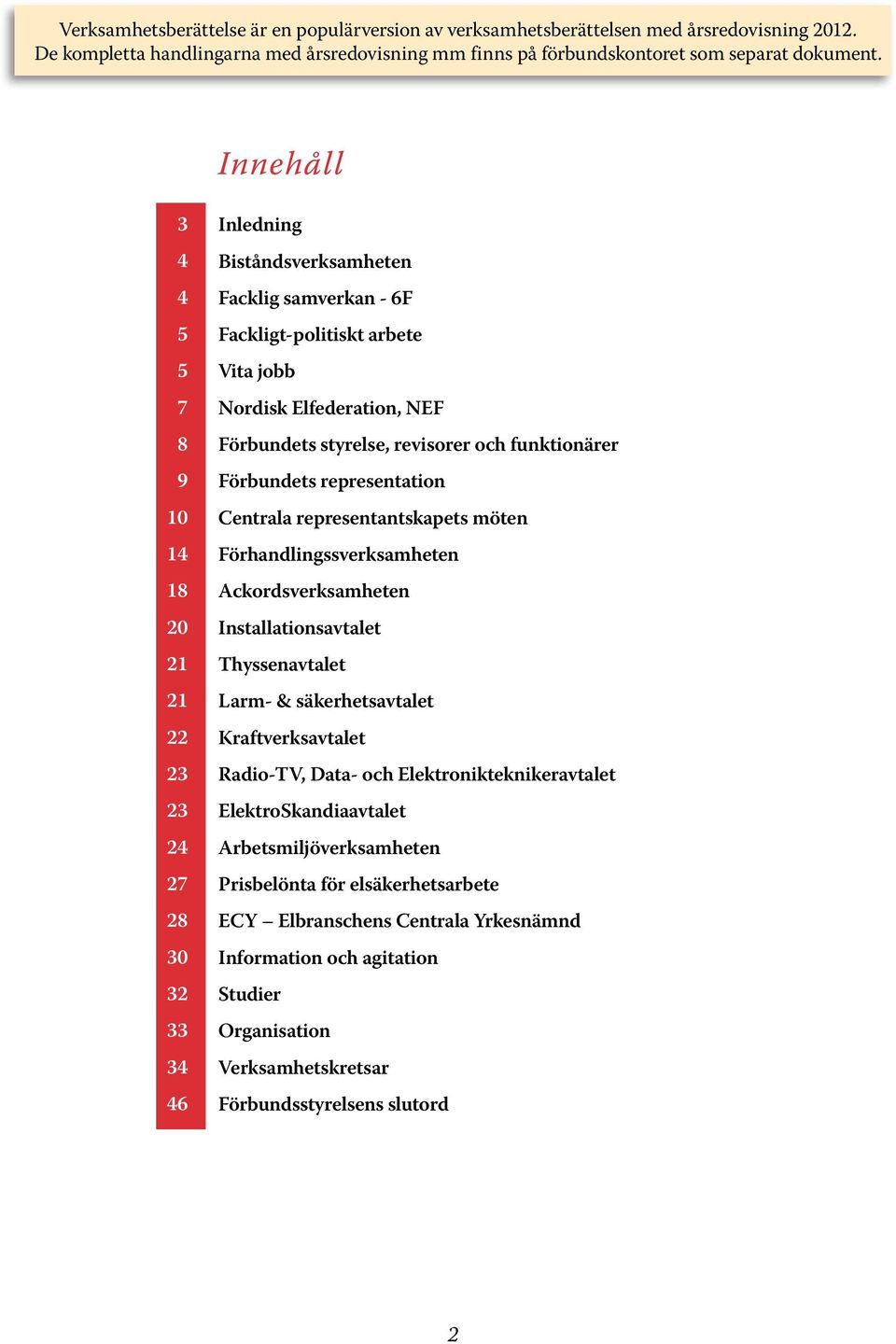 Förbundets styrelse, revisorer och funktionärer Förbundets representation Centrala representantskapets möten Förhandlingssverksamheten Ackordsverksamheten Installationsavtalet Thyssenavtalet Larm- &