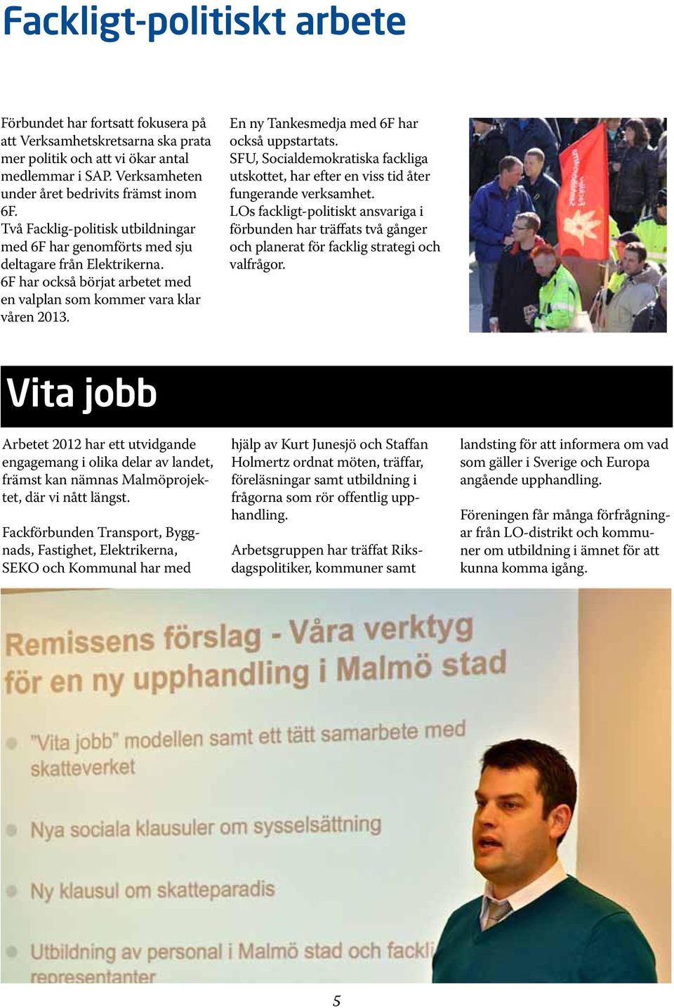 En ny Tankesmedja med 6F har också uppstartats. SFU, Socialdemokratiska fackliga utskottet, har efter en viss tid åter fungerande verksamhet.