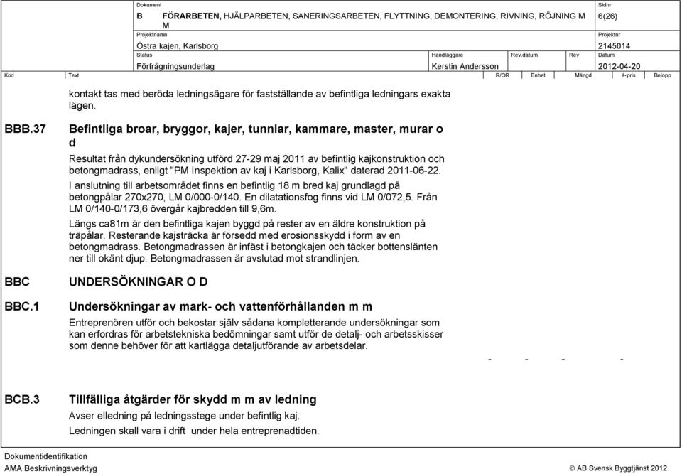 kaj i Karlsborg, Kalix" daterad 2011:06:22. I anslutning till arbetsområdet finns en befintlig 18 m bred kaj grundlagd på betongpålar 270x270, LM 0/000:0/140. En dilatationsfog finns vid LM 0/072,5.