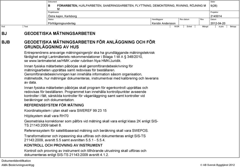 se/hmk under rubriken Nya HMK/Juridik. Innan fysiska mätarbeten påbörjas skall genomförandebeskrivning för mätningsarbeten upprättas samt redovisas för beställaren.