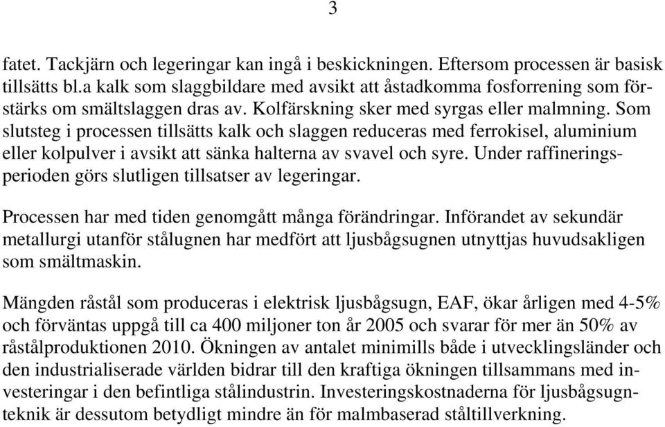 Som slutsteg i processen tillsätts kalk och slaggen reduceras med ferrokisel, aluminium eller kolpulver i avsikt att sänka halterna av svavel och syre.