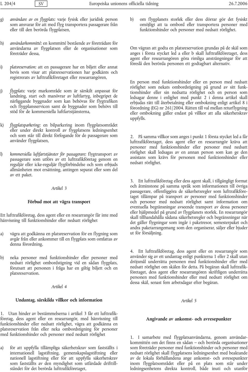 dess dörrar gör det fysiskt omöjligt att ta ombord eller transportera personer med funktionshinder och personer med nedsatt rörlighet.