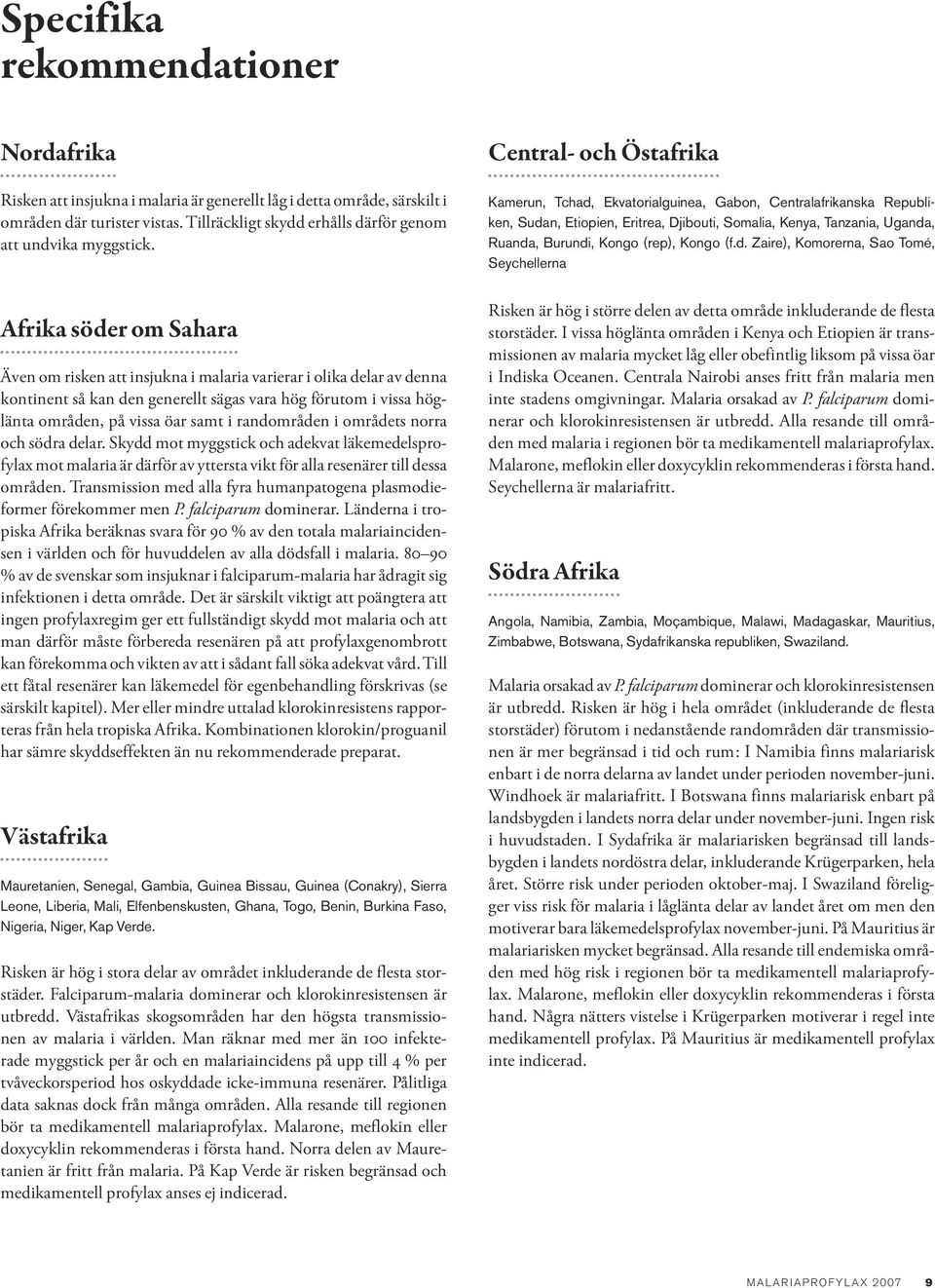 Afrika söder om Sahara Även om risken att insjukna i malaria varierar i olika delar av denna kontinent så kan den generellt sägas vara hög förutom i vissa höglänta områden, på vissa öar samt i