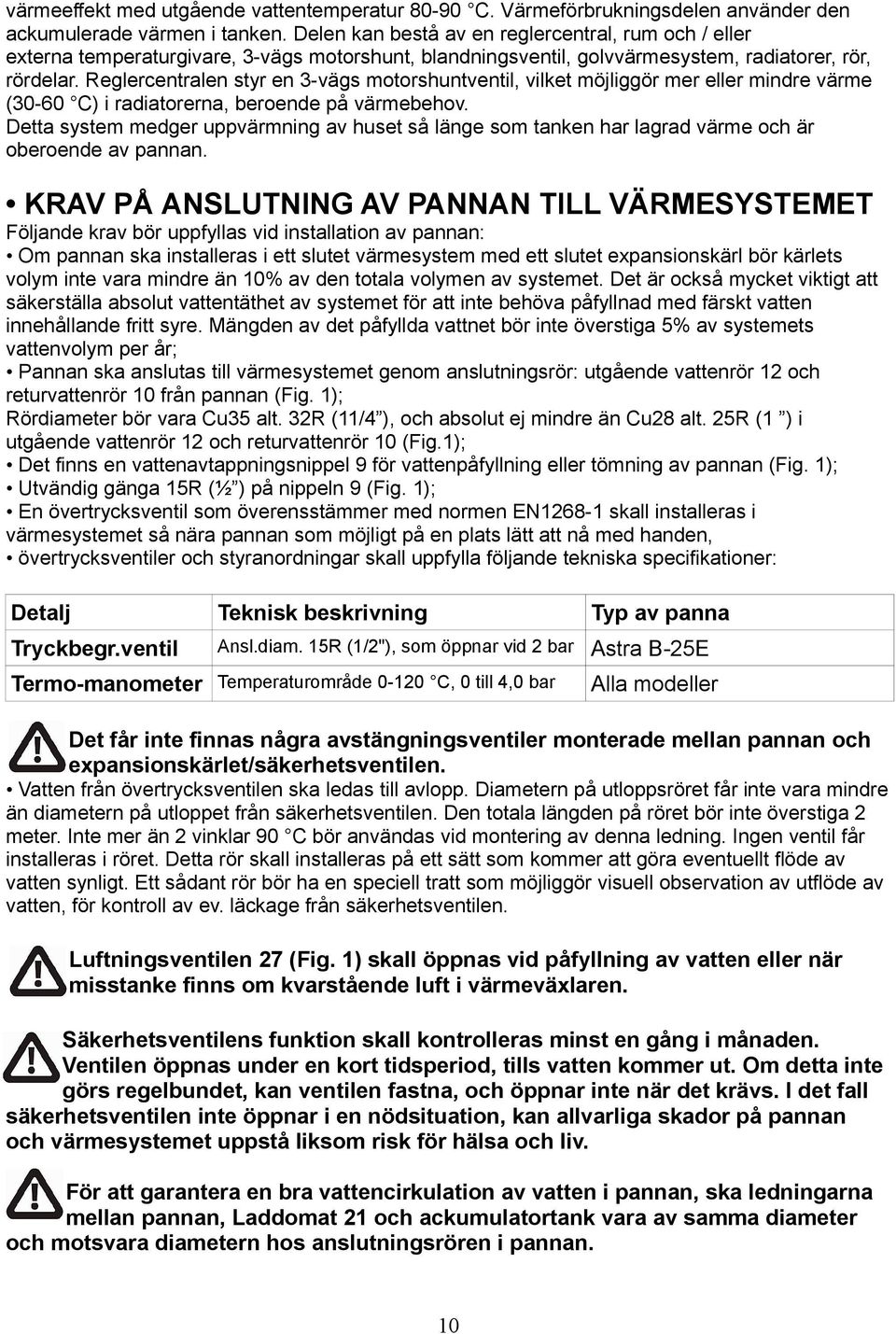 Reglercentralen styr en 3-vägs motorshuntventil, vilket möjliggör mer eller mindre värme (30-60 C) i radiatorerna, beroende på värmebehov.