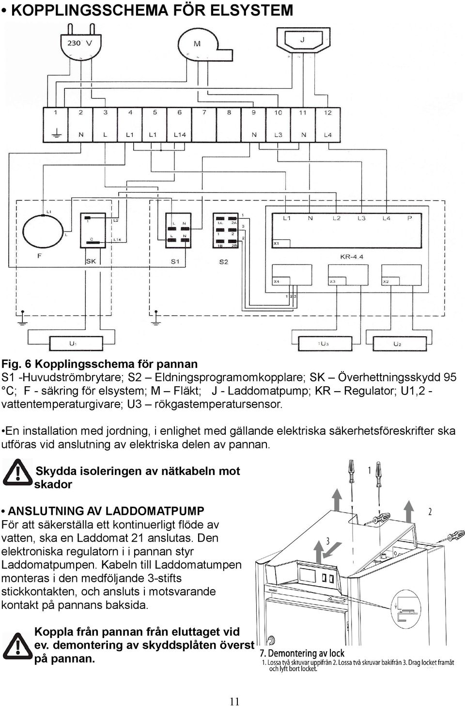 vattentemperaturgivare; U3 rökgastemperatursensor. En installation med jordning, i enlighet med gällande elektriska säkerhetsföreskrifter ska utföras vid anslutning av elektriska delen av pannan.