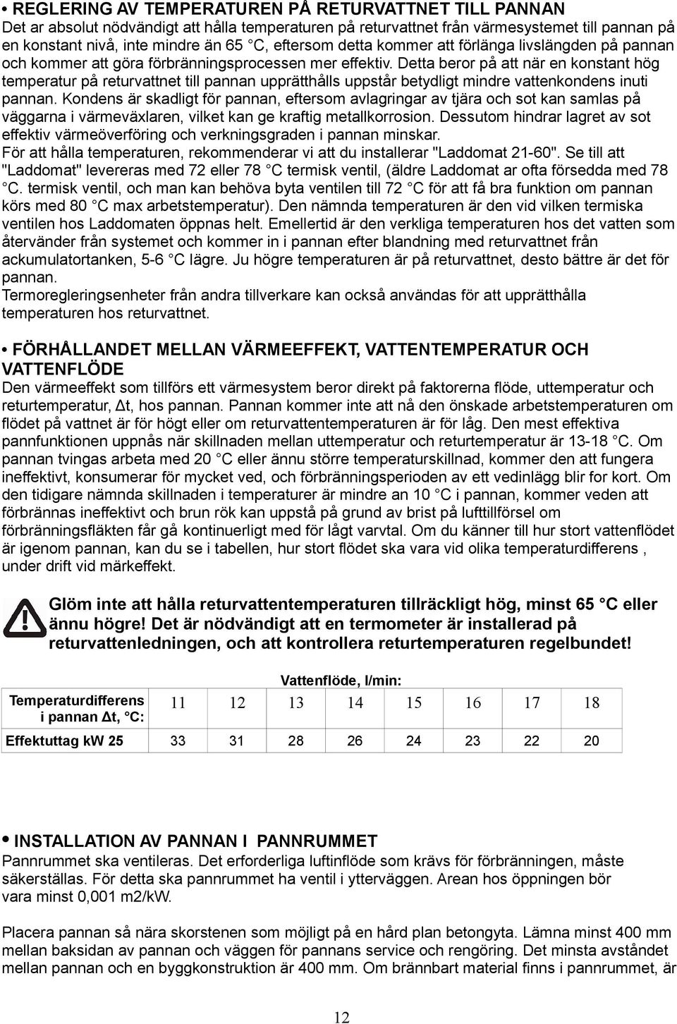 Detta beror på att när en konstant hög temperatur på returvattnet till pannan upprätthålls uppstår betydligt mindre vattenkondens inuti pannan.