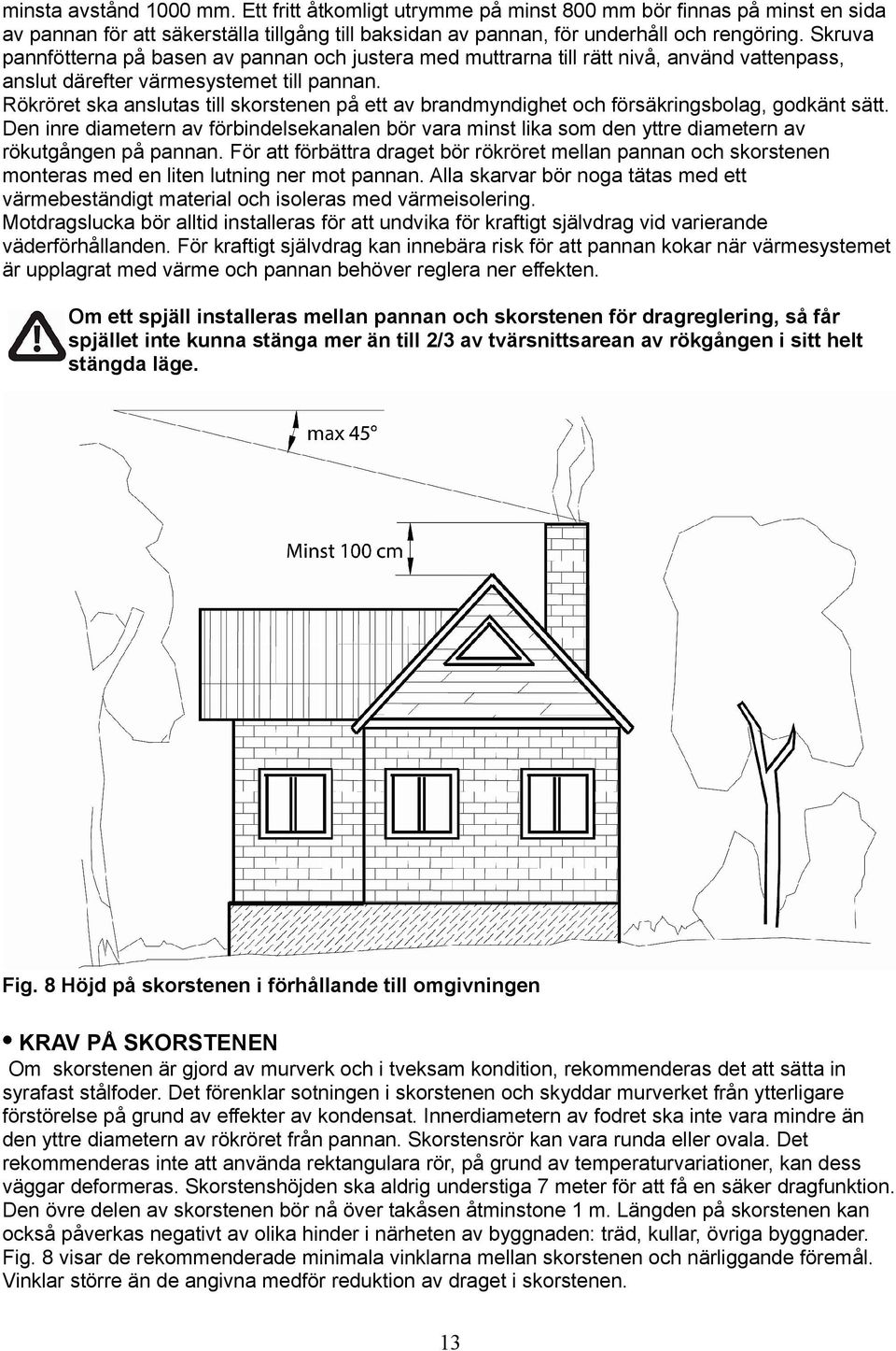 Rökröret ska anslutas till skorstenen på ett av brandmyndighet och försäkringsbolag, godkänt sätt.