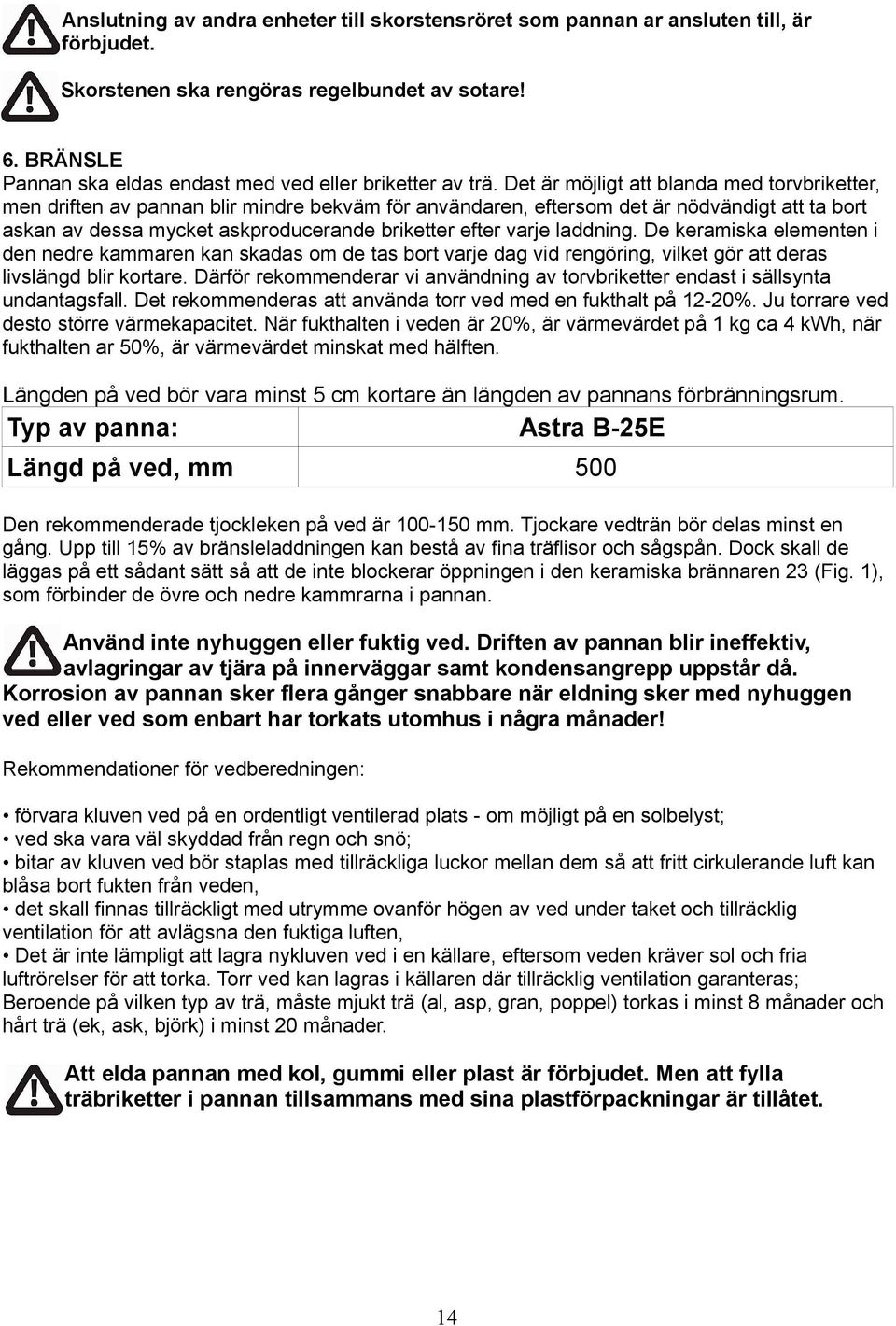 Det är möjligt att blanda med torvbriketter, men driften av pannan blir mindre bekväm för användaren, eftersom det är nödvändigt att ta bort askan av dessa mycket askproducerande briketter efter