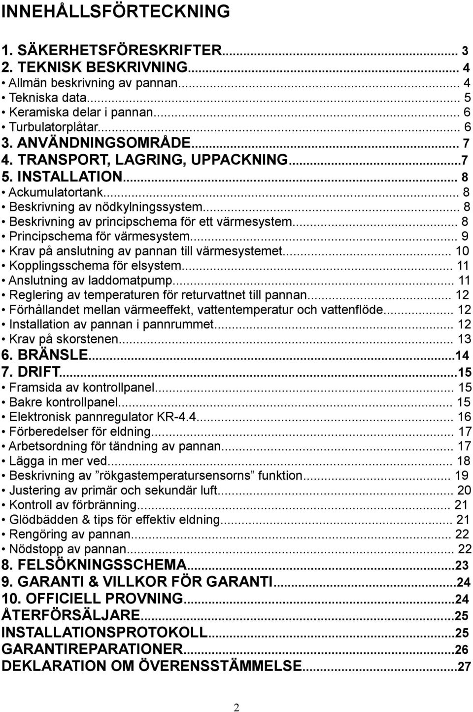 .. 8 Principschema för värmesystem... 9 Krav på anslutning av pannan till värmesystemet... 10 Kopplingsschema för elsystem... 11 Anslutning av laddomatpump.