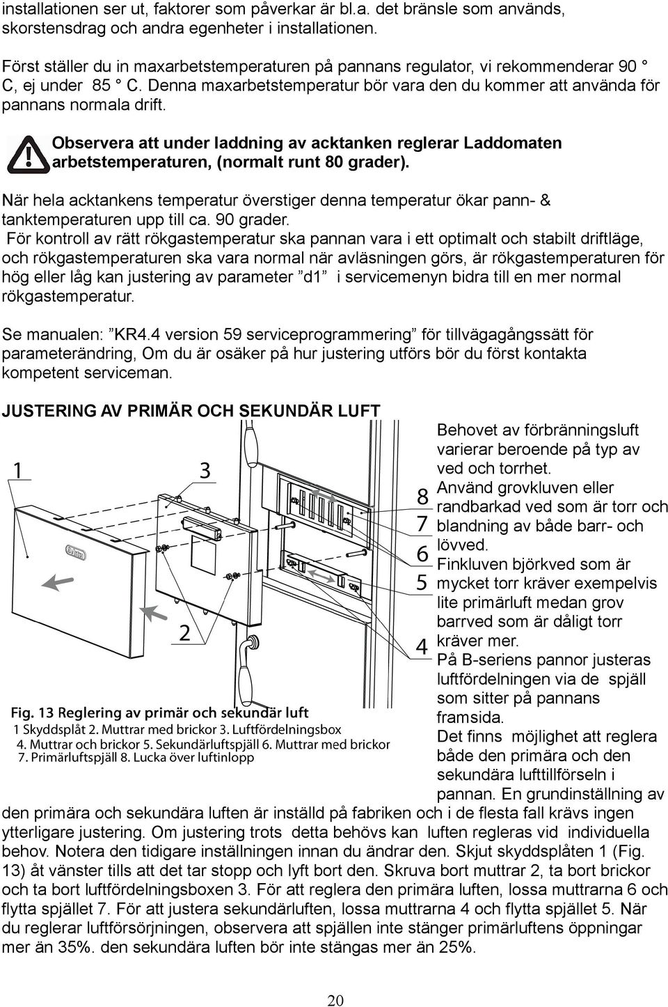 Observera att under laddning av acktanken reglerar Laddomaten arbetstemperaturen, (normalt runt 80 grader).