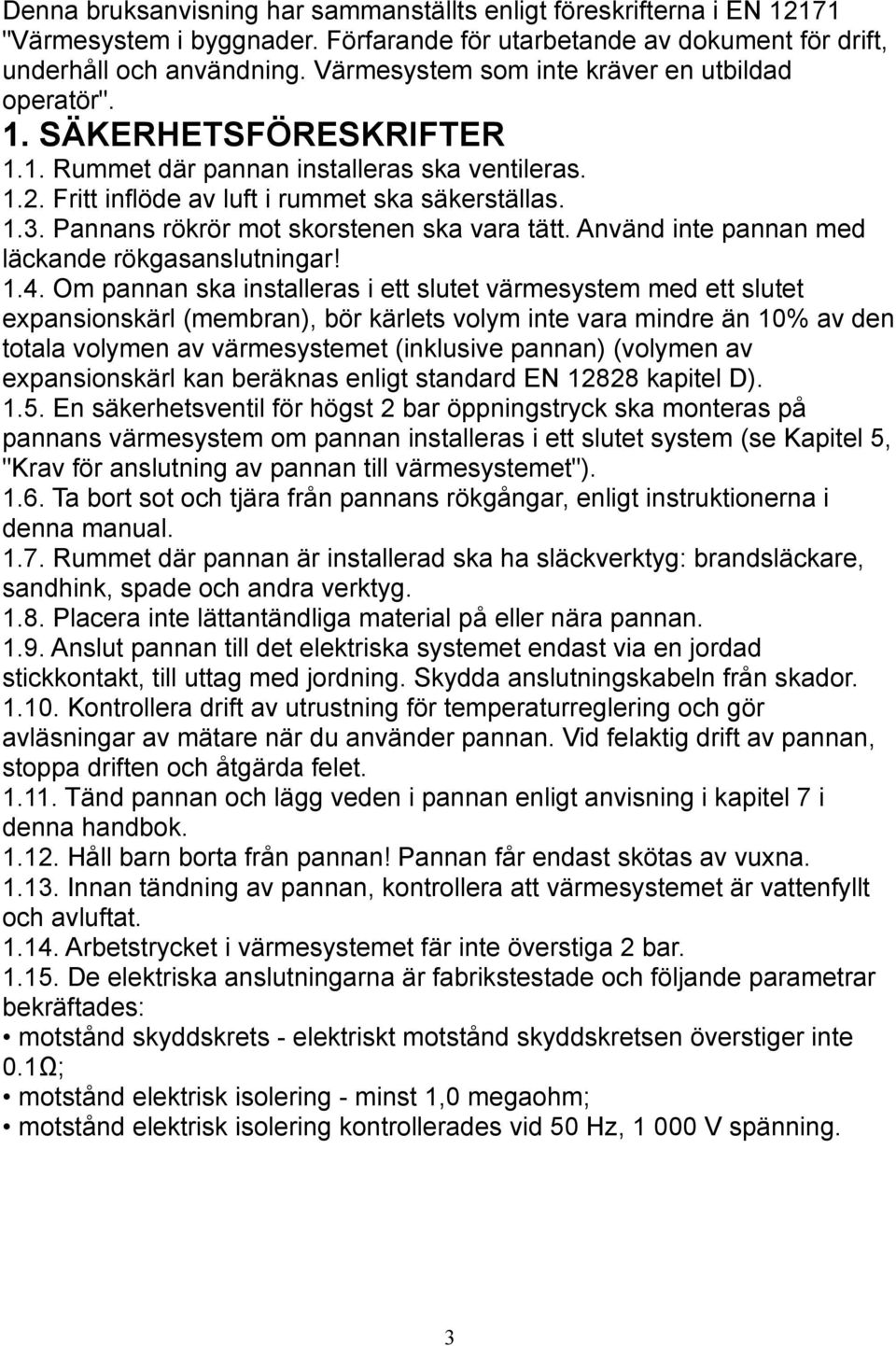 Pannans rökrör mot skorstenen ska vara tätt. Använd inte pannan med läckande rökgasanslutningar! 1.4.