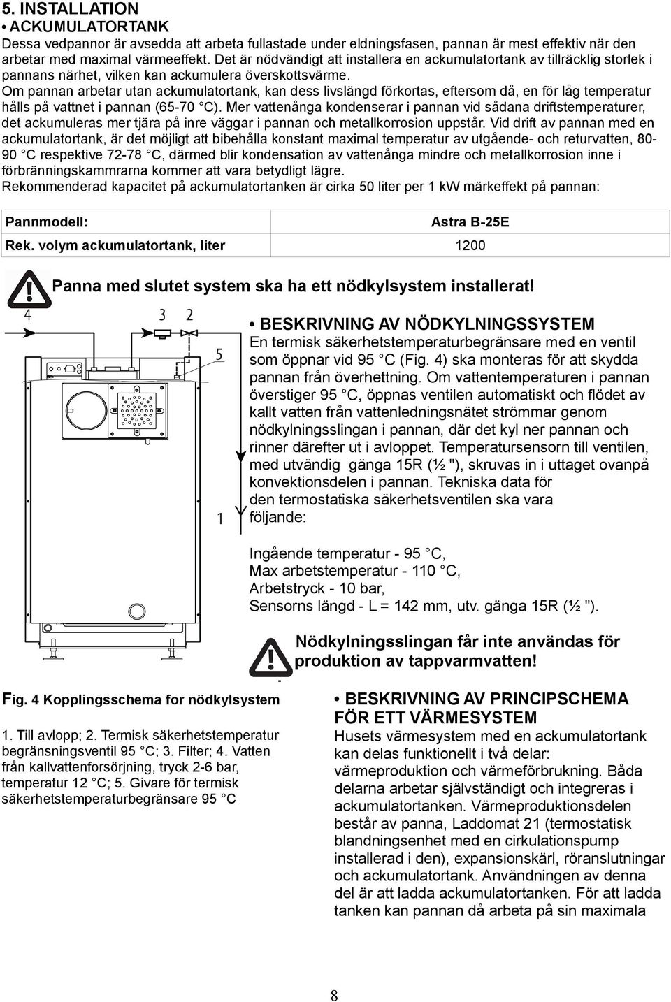 Om pannan arbetar utan ackumulatortank, kan dess livslängd förkortas, eftersom då, en för låg temperatur hålls på vattnet i pannan (65-70 C).