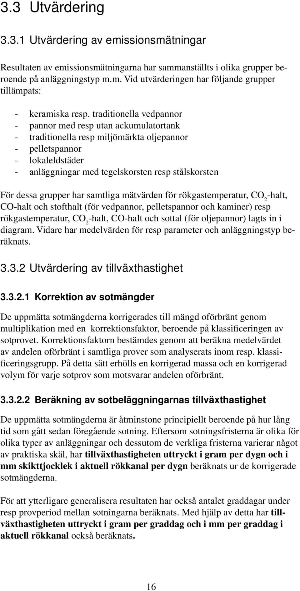 dessa grupper har samtliga mätvärden för rökgastemperatur, CO 2 -halt, CO-halt och stofthalt (för vedpannor, pelletspannor och kaminer) resp rökgastemperatur, CO 2 -halt, CO-halt och sottal (för