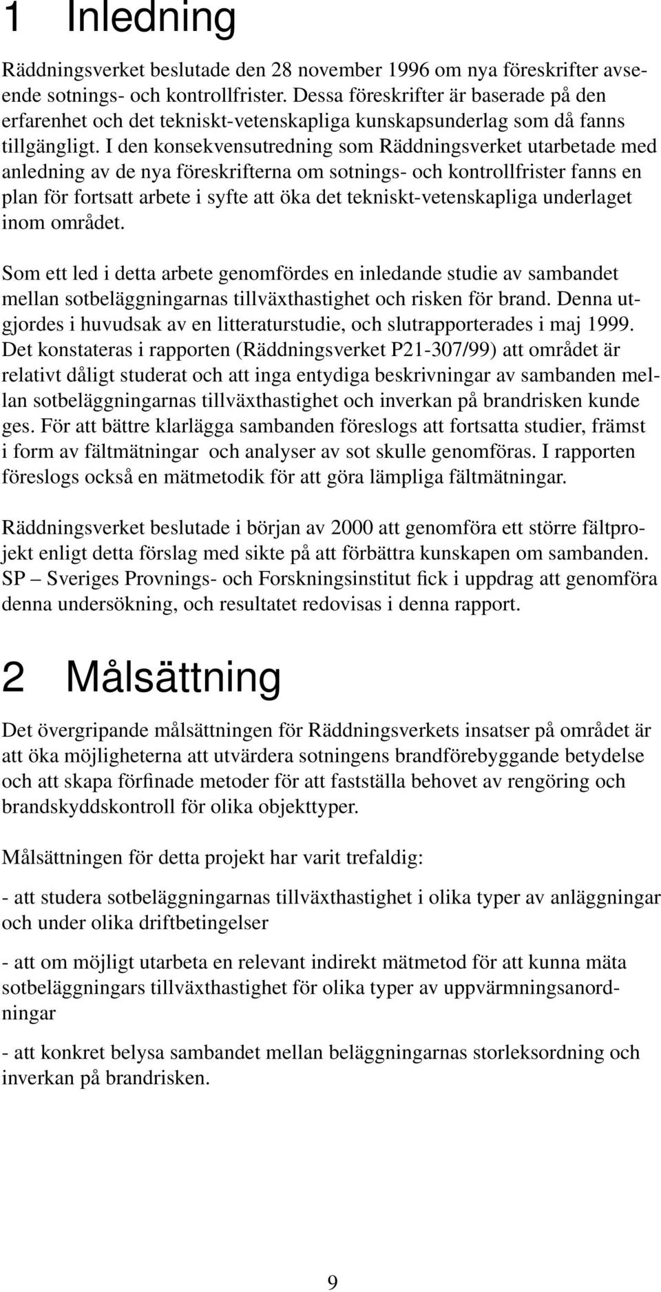 I den konsekvensutredning som Räddningsverket utarbetade med anledning av de nya föreskrifterna om sotnings- och kontrollfrister fanns en plan för fortsatt arbete i syfte att öka det