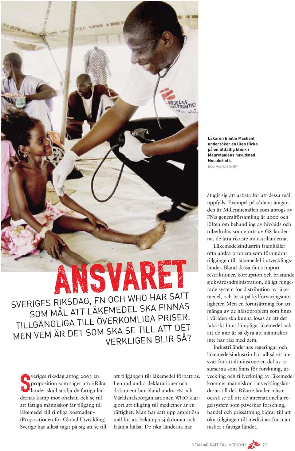 Sveriges riksdag antog 2003 en proposition som säger att:»rika länder skall stödja de fattiga ländernas kamp mot ohälsan och se till att fattiga människor får tillgång till läkemedel till rimliga
