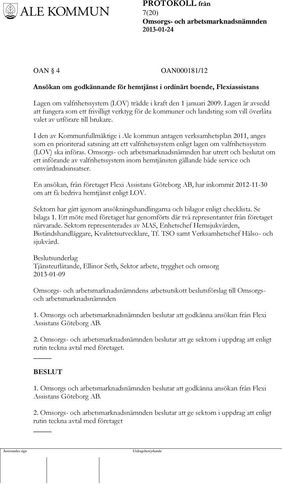 I den av Kommunfullmäktige i Ale kommun antagen verksamhetsplan 2011, anges som en prioriterad satsning att ett valfrihetssystem enligt lagen om valfrihetssystem (LOV) ska införas.