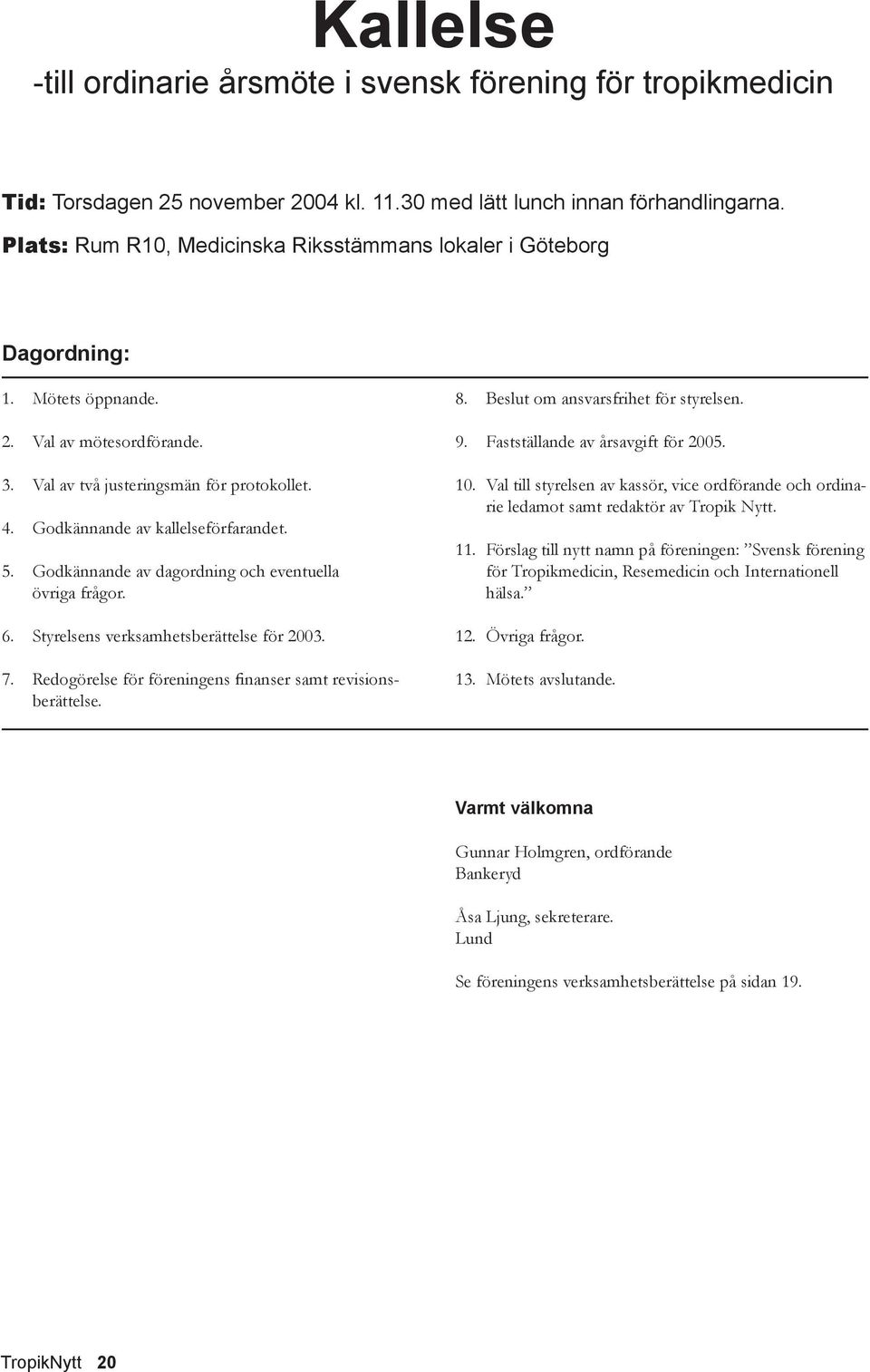 Godkännande av kallelseförfarandet. 5. Godkännande av dagordning och eventuella övriga frågor. 6. Styrelsens verksamhetsberättelse för 2003. 7.