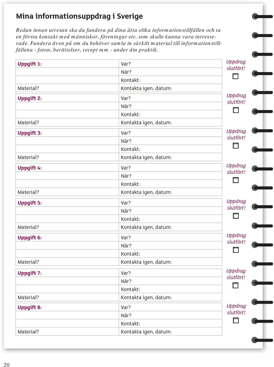 Uppgift 2: Material? Uppgift 3: Material? Uppgift 4: Material? Uppgift 5: Material? Uppgift 6: Material? Uppgift 7: Material? Uppgift 8: Material? Var? När?