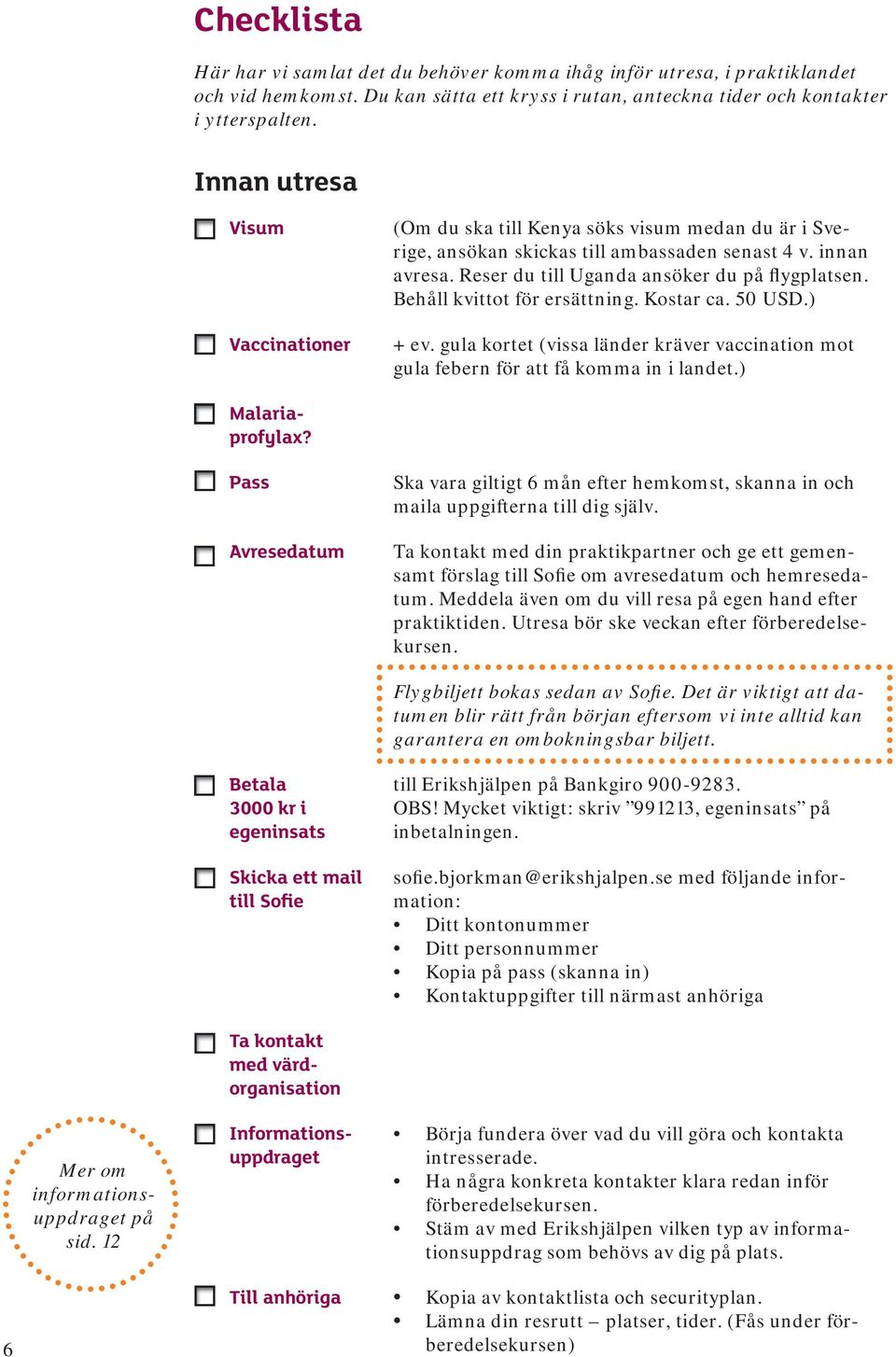 Behåll kvittot för ersättning. Kostar ca. 50 USD.) + ev. gula kortet (vissa länder kräver vaccination mot gula febern för att få komma in i landet.) Malariaprofylax?