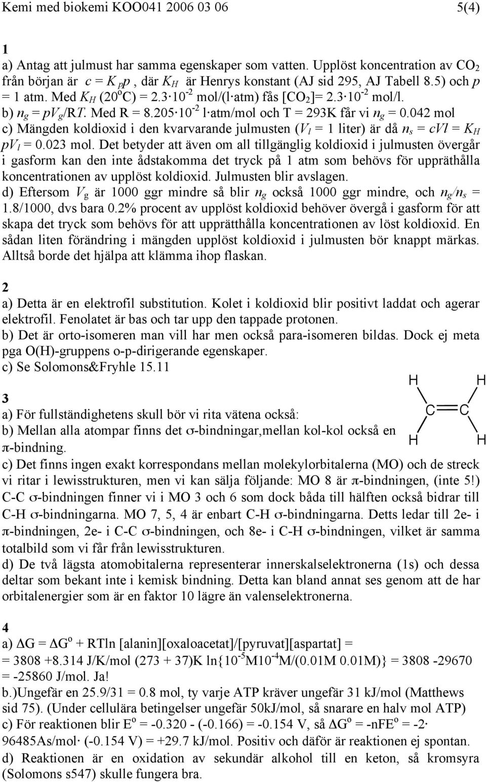 b) n g = pv g /RT. Med R = 8.205 10-2 l atm/mol och T = 293K får vi n g = 0.042 mol c) Mängden koldioxid i den kvarvarande julmusten (V l = 1 liter) är då n s = cvl = K H pv l = 0.023 mol.