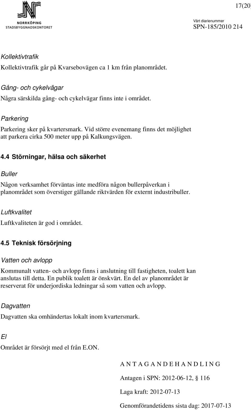 4 Störningar, hälsa och säkerhet Buller Någon verksamhet förväntas inte medföra någon bullerpåverkan i planområdet som överstiger gällande riktvärden för externt industribuller.