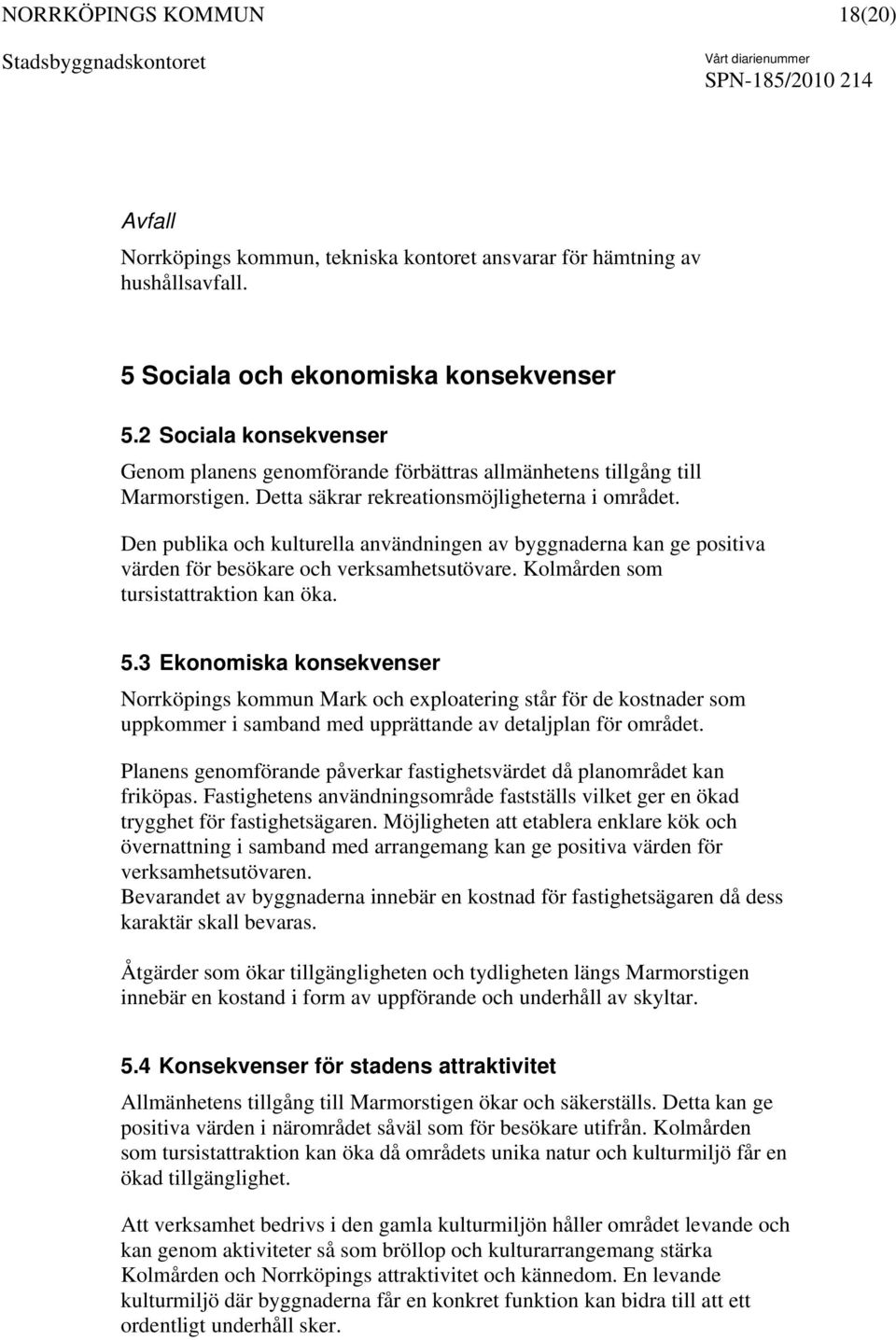 Den publika och kulturella användningen av byggnaderna kan ge positiva värden för besökare och verksamhetsutövare. Kolmården som tursistattraktion kan öka. 5.