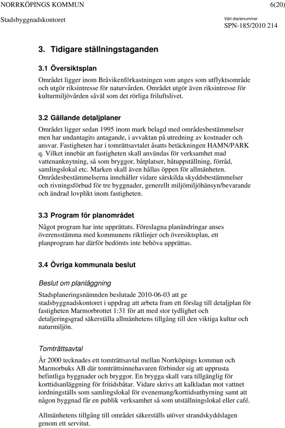 2 Gällande detaljplaner Området ligger sedan 1995 inom mark belagd med områdesbestämmelser men har undantagits antagande, i avvaktan på utredning av kostnader och ansvar.