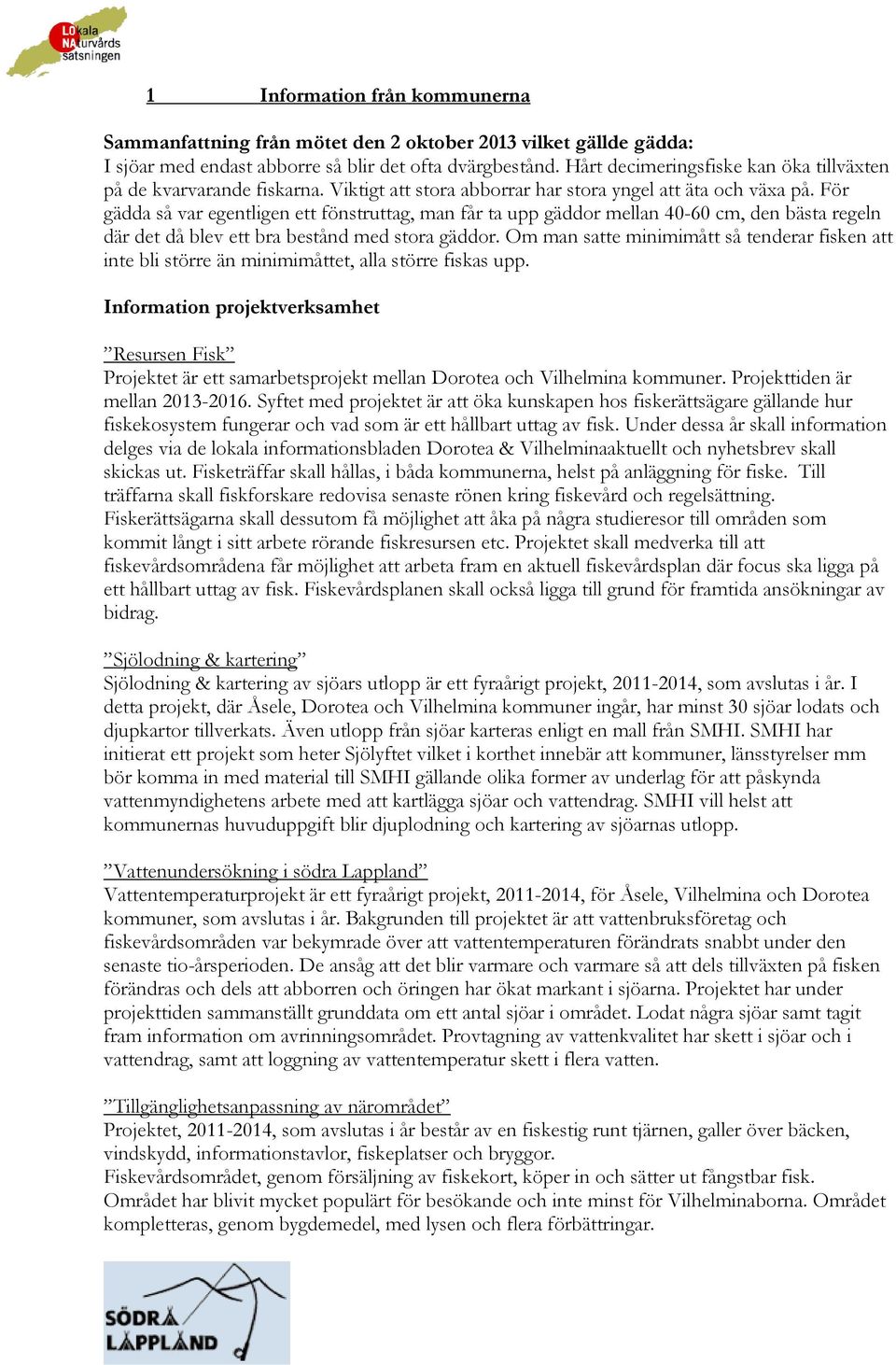 För gädda så var egentligen ett fönstruttag, man får ta upp gäddor mellan 40-60 cm, den bästa regeln där det då blev ett bra bestånd med stora gäddor.