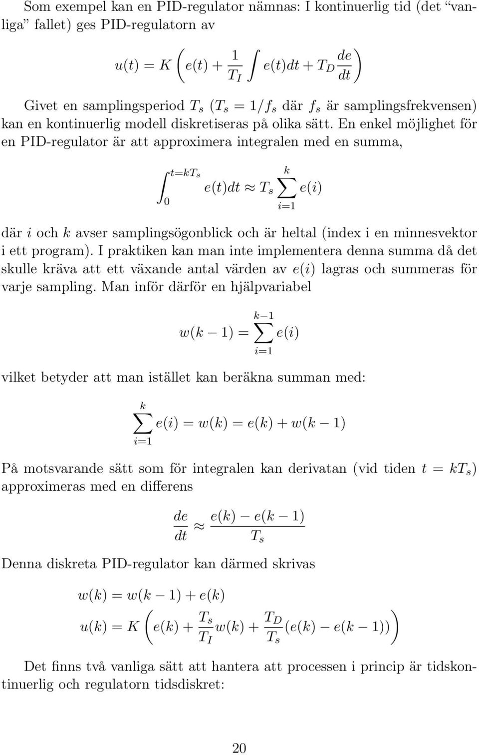 En enkel möjlighet för en PID-regulator är att approximera integralen med en summa, t=kts 0 e(t)dt T s k e(i) där i och k avser samplingsögonblick och är heltal (index i en minnesvektor i ett