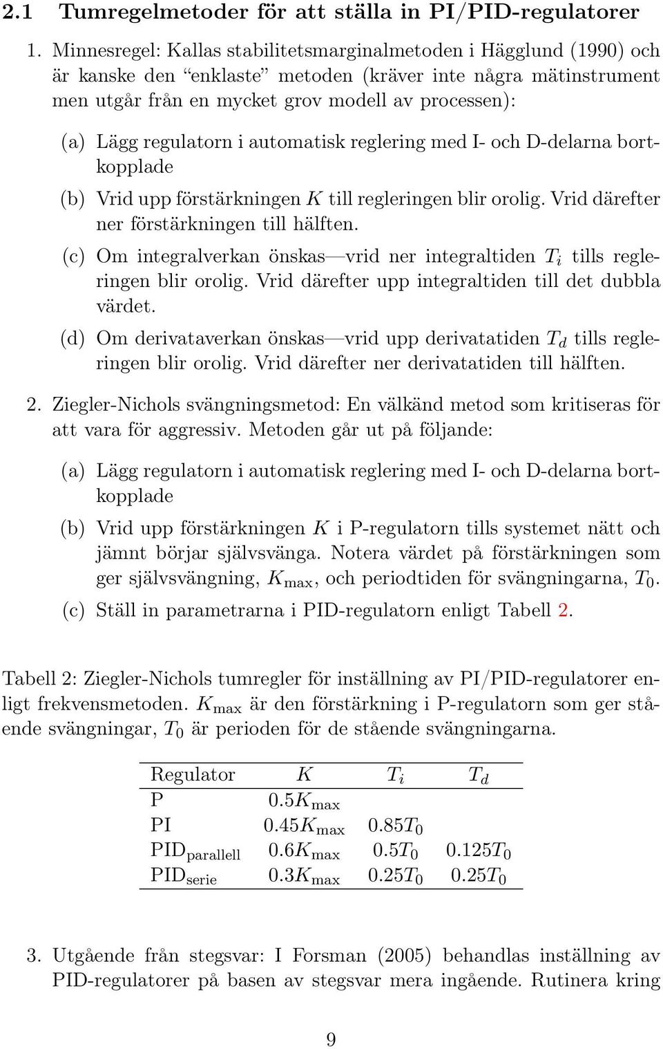 regulatorn i automatisk reglering med I- och D-delarna bortkopplade (b) Vrid upp förstärkningen K till regleringen blir orolig. Vrid därefter ner förstärkningen till hälften.