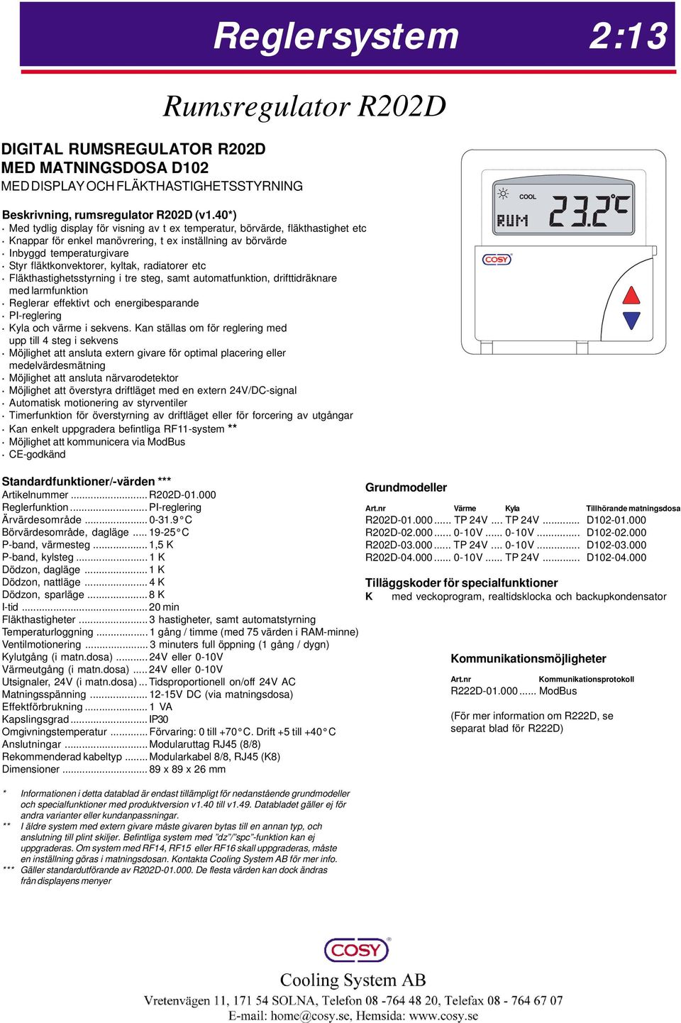 kyltak, radiatorer etc Fläkthastighetsstyrning i tre steg, samt automatfunktion, drifttidräknare med larmfunktion Reglerar effektivt och energibesparande PI-reglering Kyla och värme i sekvens.