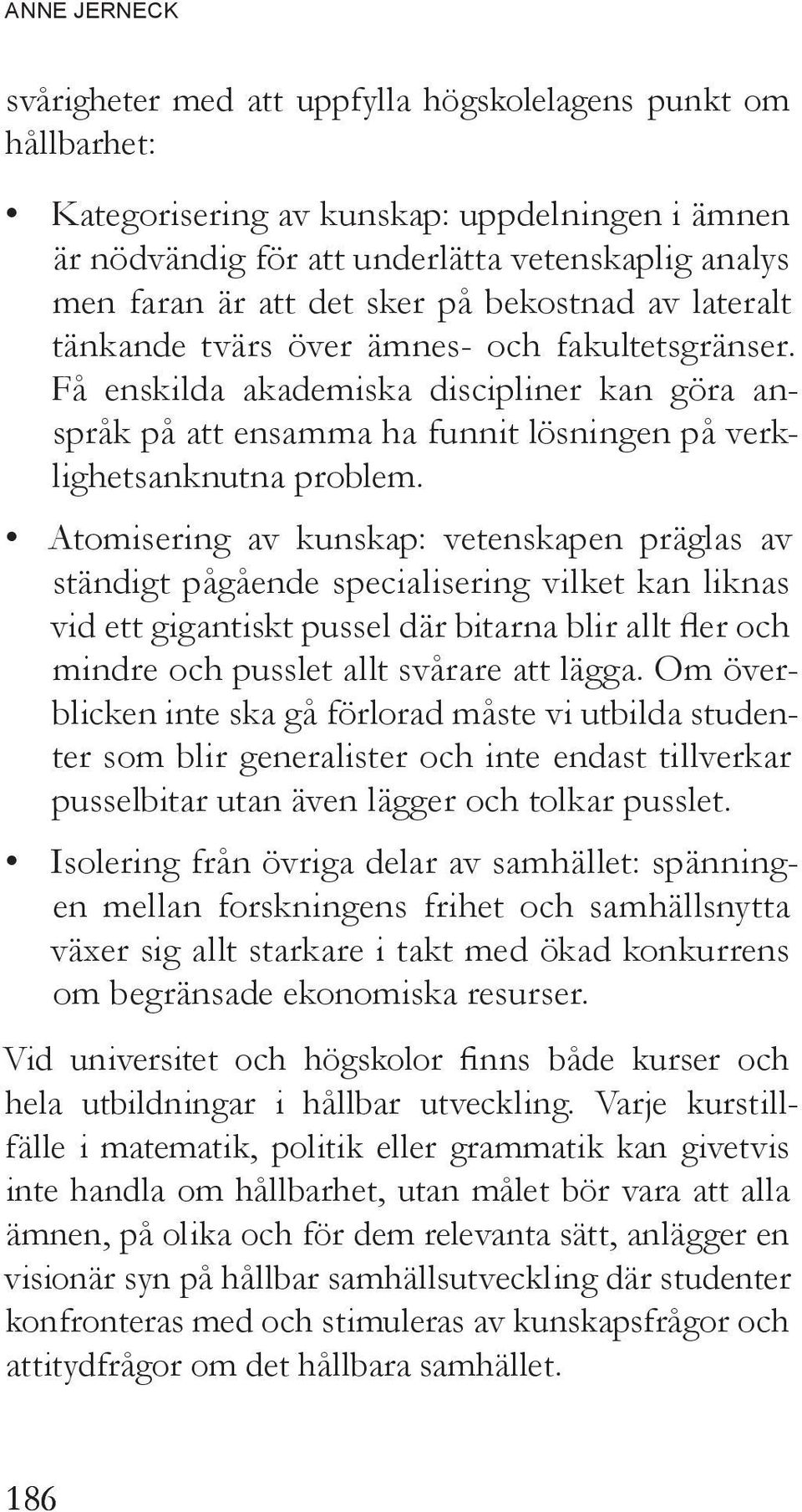 Få enskilda akademiska discipliner kan göra anspråk på att ensamma ha funnit lösningen på verklighetsanknutna problem.