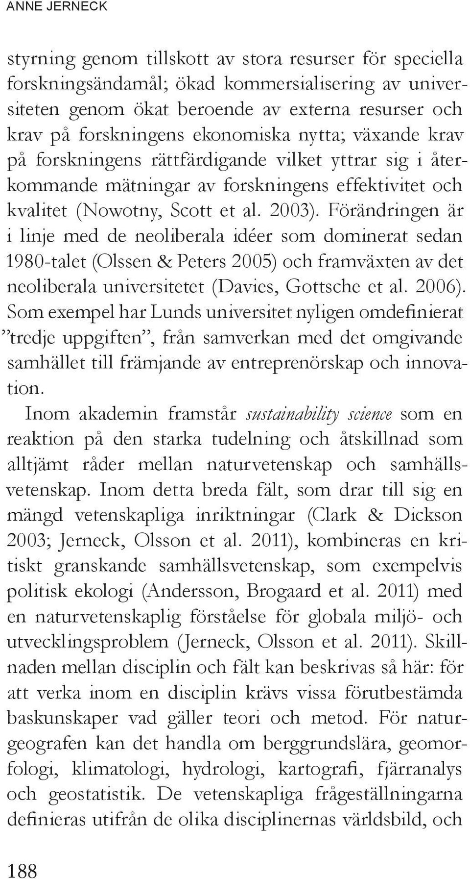 Förändringen är i linje med de neoliberala idéer som dominerat sedan 1980-talet (Olssen & Peters 2005) och framväxten av det neoliberala universitetet (Davies, Gottsche et al. 2006).