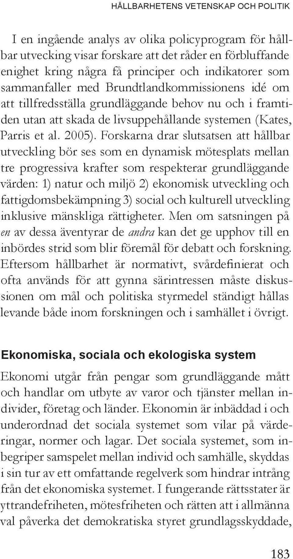 Brundtlandkommissionens idé om att tillfredsställa grundläggande behov nu och i framtiden utan att skada de livsuppehållande systemen (Kates, Parris et al. 2005).