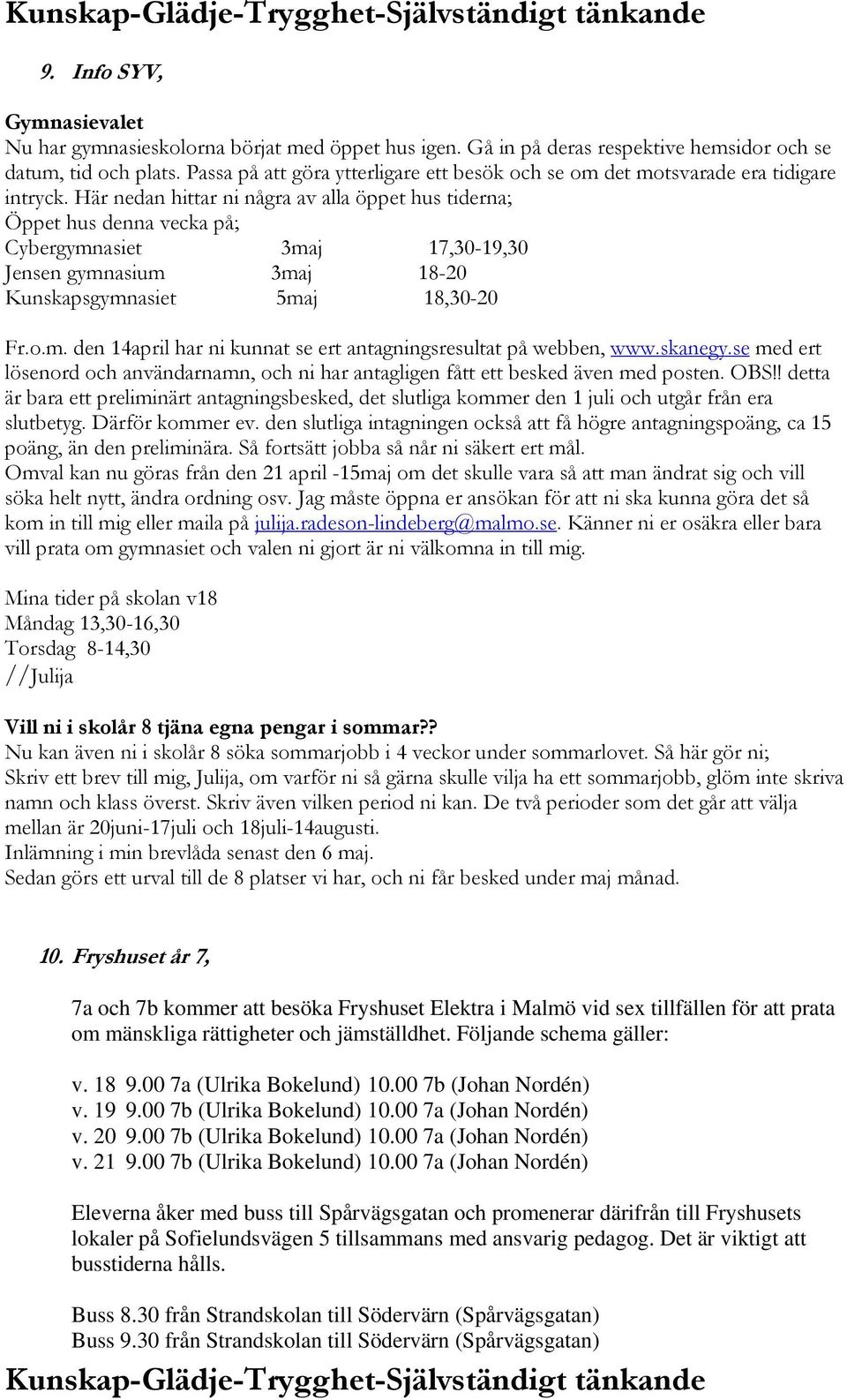 Här nedan hittar ni några av alla öppet hus tiderna; Öppet hus denna vecka på; Cybergymnasiet 3maj 17,30-19,30 Jensen gymnasium 3maj 18-20 Kunskapsgymnasiet 5maj 18,30-20 Fr.o.m. den 14april har ni kunnat se ert antagningsresultat på webben, www.