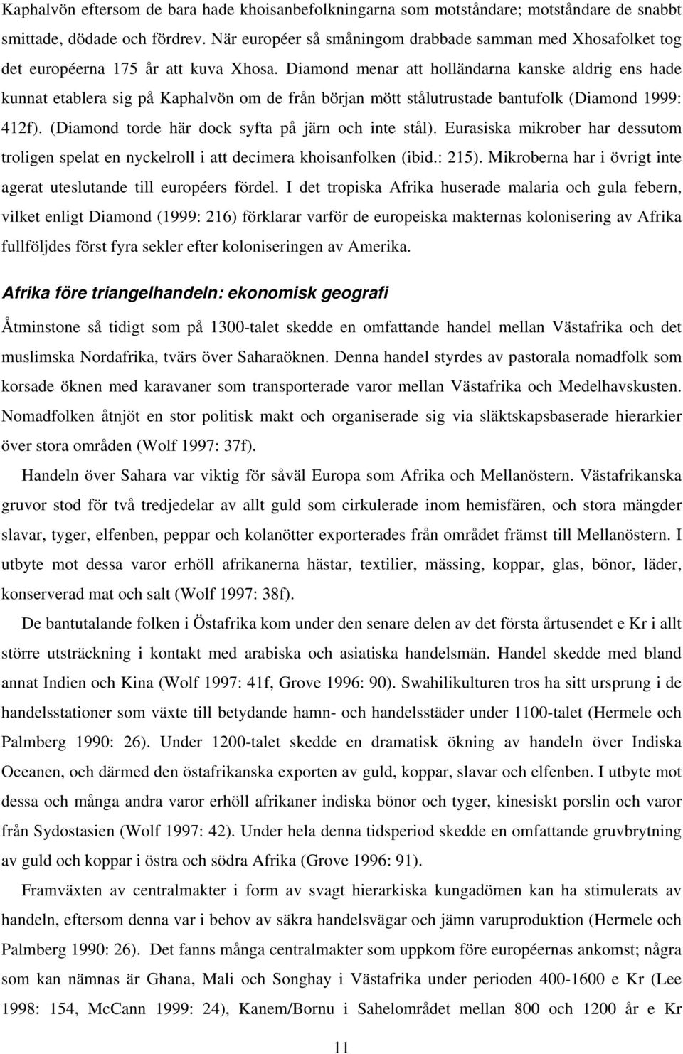 Diamond menar att holländarna kanske aldrig ens hade kunnat etablera sig på Kaphalvön om de från början mött stålutrustade bantufolk (Diamond 1999: 412f).