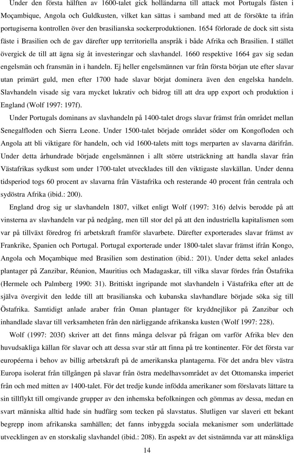 I stället övergick de till att ägna sig åt investeringar och slavhandel. 1660 respektive 1664 gav sig sedan engelsmän och fransmän in i handeln.