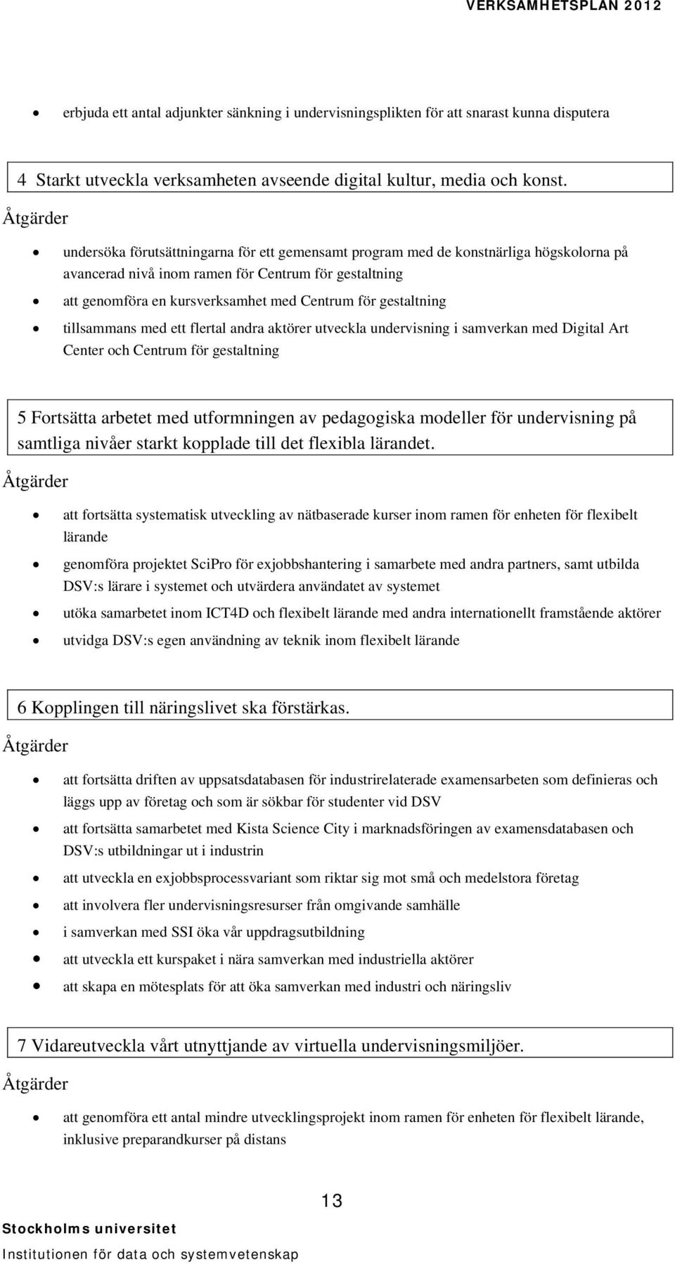 gestaltning tillsammans med ett flertal andra aktörer utveckla undervisning i samverkan med Digital Art Center och Centrum för gestaltning 5 Fortsätta arbetet med utformningen av pedagogiska modeller