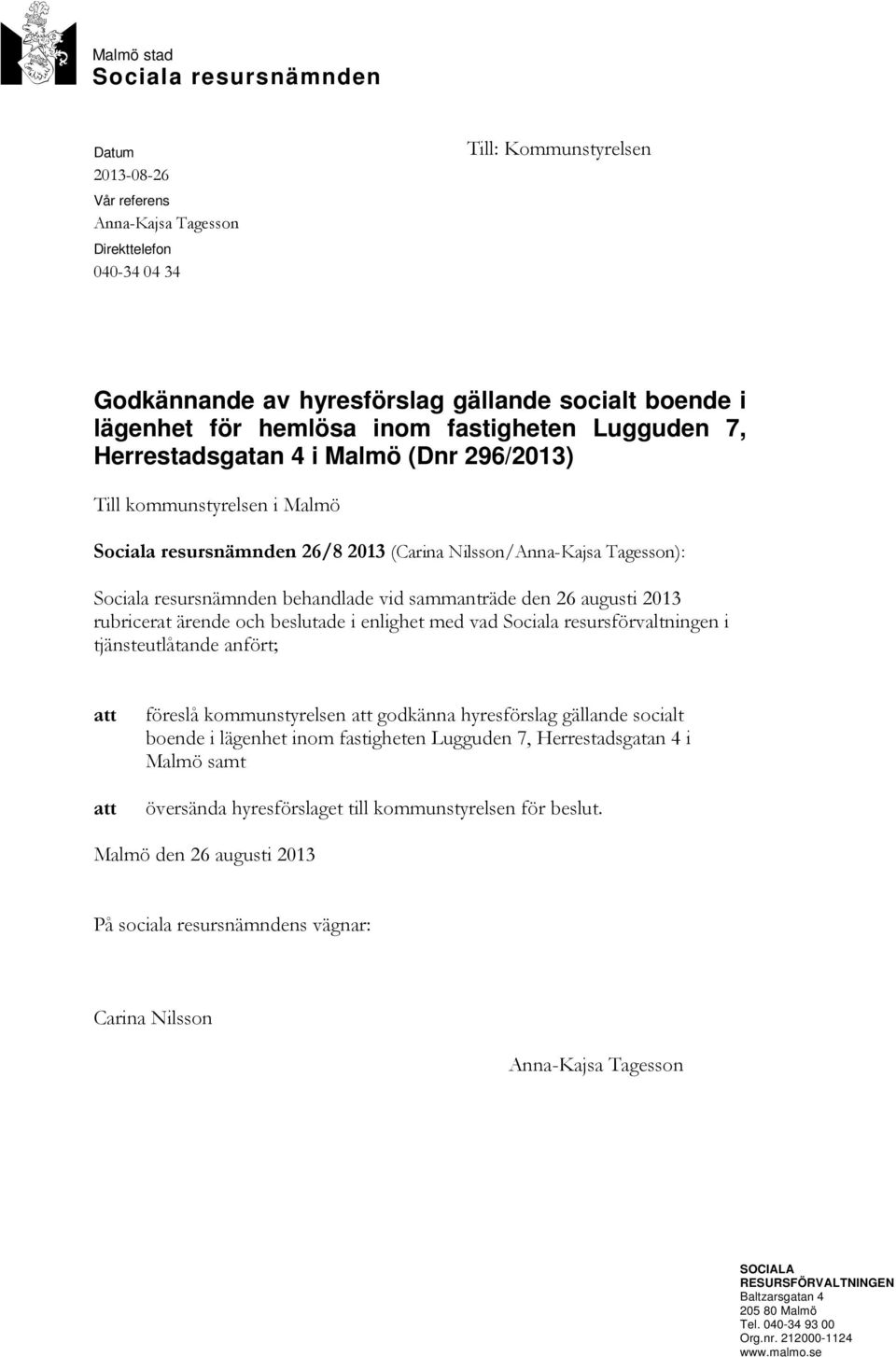 behandlade vid sammanträde den 26 augusti 2013 rubricerat ärende och beslutade i enlighet med vad Sociala resursförvaltningen i tjänsteutlåtande anfört; att att föreslå kommunstyrelsen att godkänna