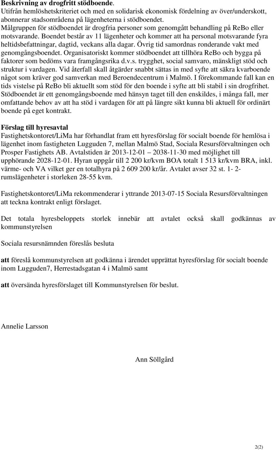 Boendet består av 11 lägenheter och kommer att ha personal motsvarande fyra heltidsbefattningar, dagtid, veckans alla dagar. Övrig tid samordnas ronderande vakt med genomgångsboendet.