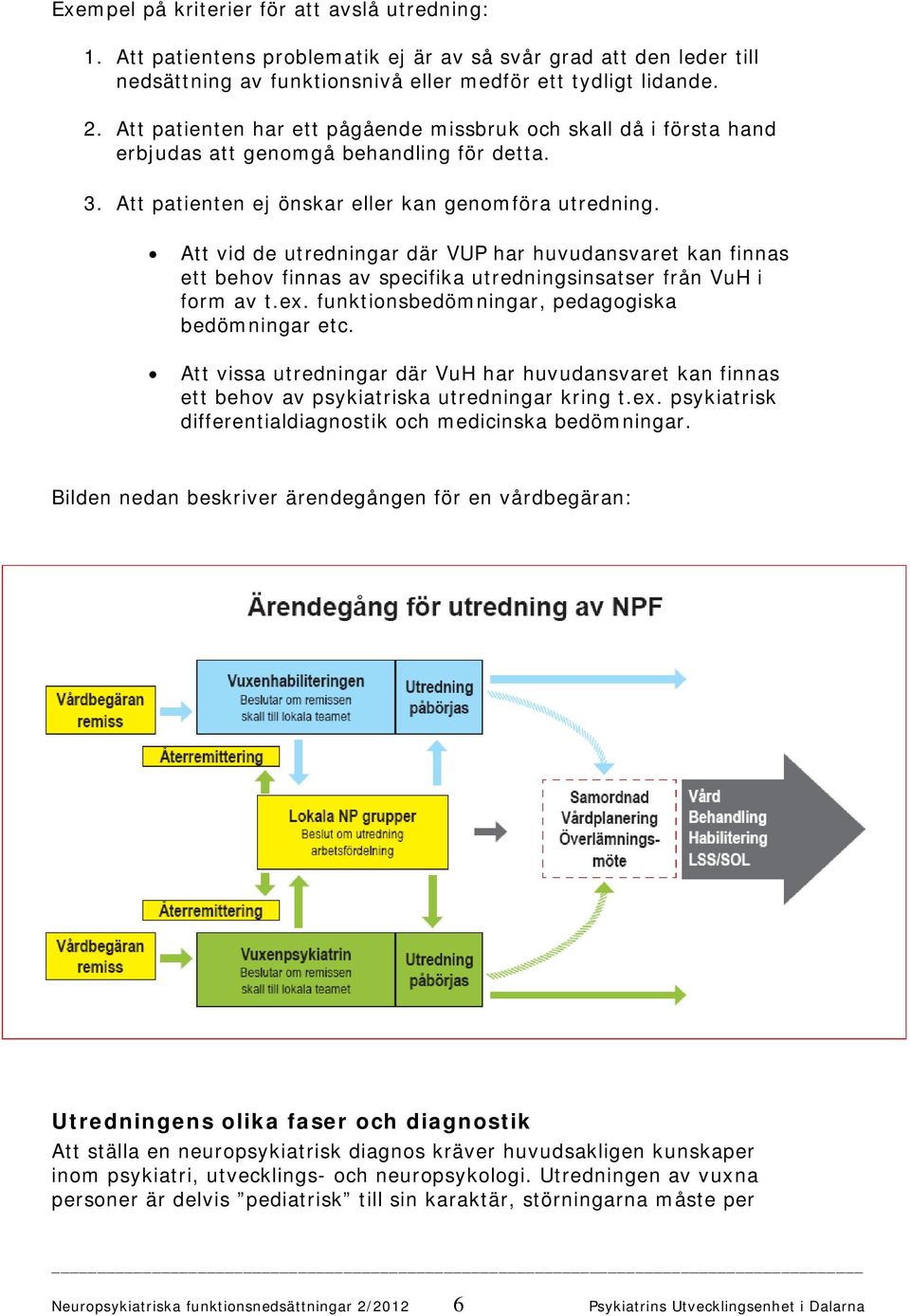 Att vid de utredningar där VUP har huvudansvaret kan finnas ett behov finnas av specifika utredningsinsatser från VuH i form av t.ex. funktionsbedömningar, pedagogiska bedömningar etc.