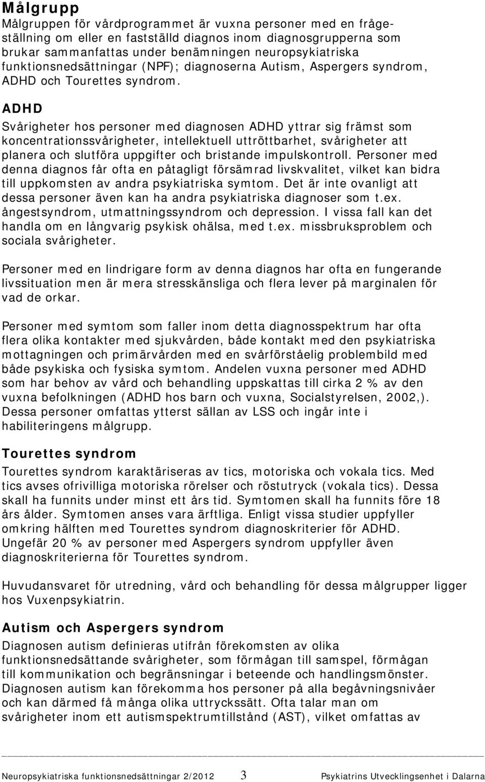 ADHD Svårigheter hos personer med diagnosen ADHD yttrar sig främst som koncentrationssvårigheter, intellektuell uttröttbarhet, svårigheter att planera och slutföra uppgifter och bristande