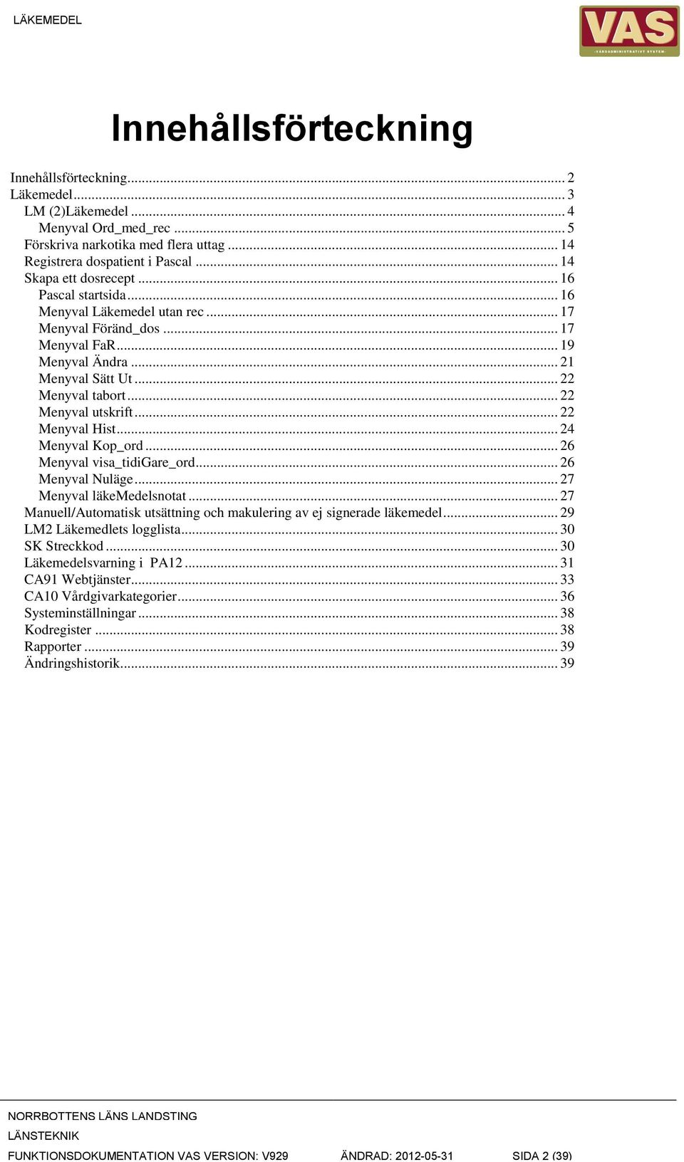 .. 21 Menyval Sätt Ut... 22 Menyval tabort... 22 Menyval utskrift... 22 Menyval Hist... 24 Menyval Kop_ord... 26 Menyval visa_tidigare_ord... 26 Menyval Nuläge... 27 Menyval läkemedelsnotat.