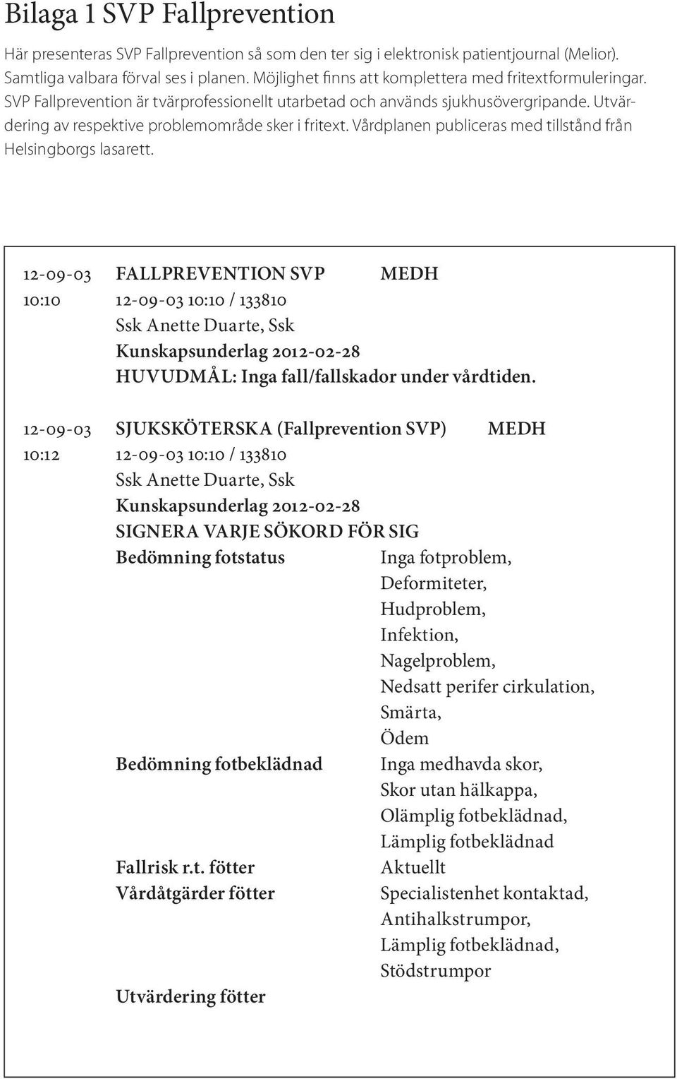 Vårdplanen publiceras med tillstånd från Helsingborgs lasarett. 12-09-03 FALLPREVENTION SVP MEDH 10:10 12-09-03 10:10 / 133810 Ssk Anette Duarte, Ssk HUVUDMÅL: Inga fall/fallskador under vårdtiden.