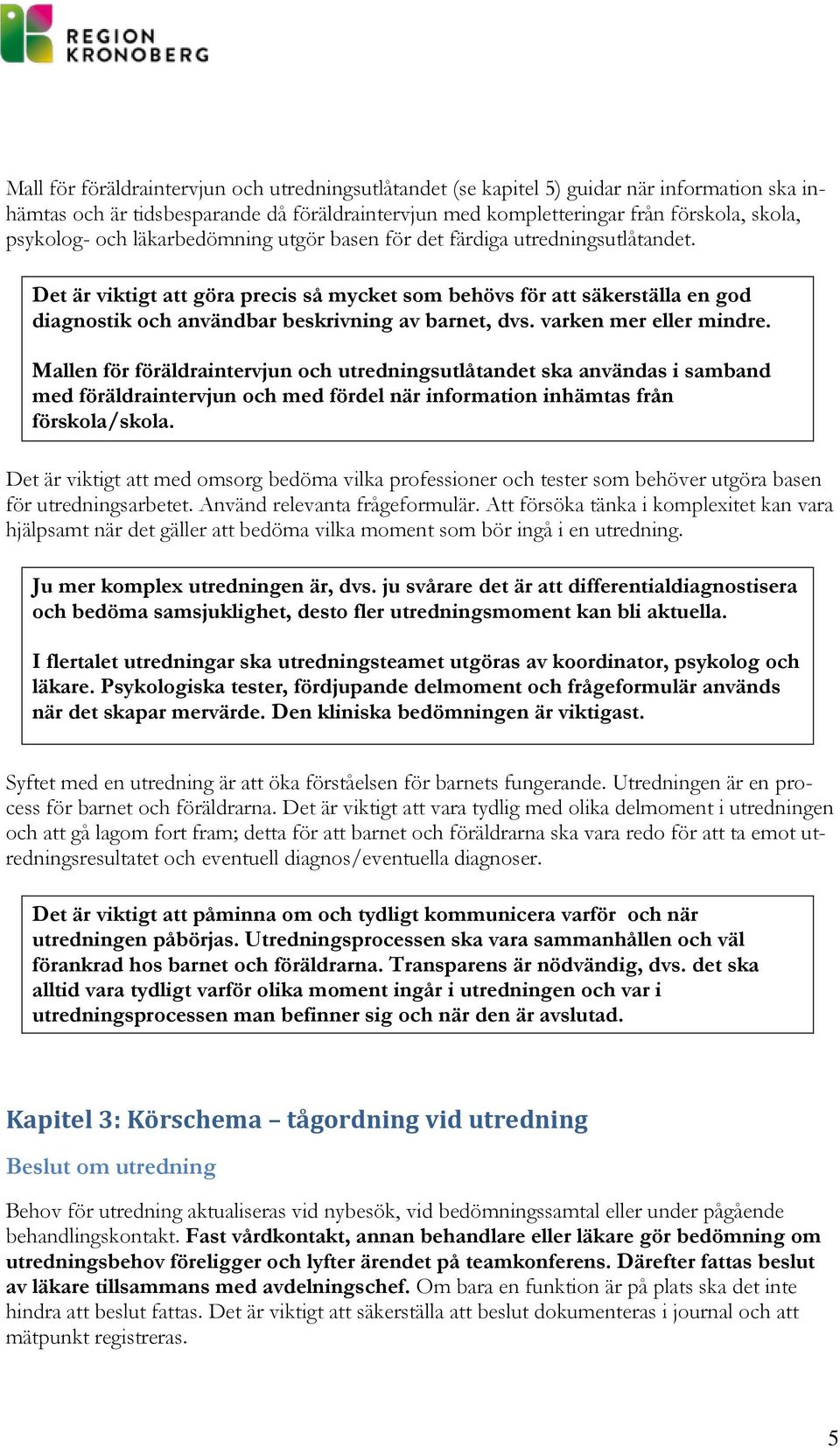 varken mer eller mindre. Mallen för föräldraintervjun och utredningsutlåtandet ska användas i samband med föräldraintervjun och med fördel när information inhämtas från förskola/skola.