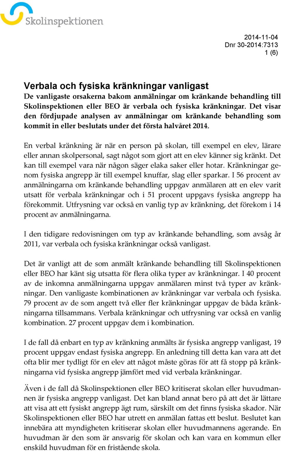 En verbal kränkning är när en person på skolan, till exempel en elev, lärare eller annan skolpersonal, sagt något som gjort att en elev känner sig kränkt.