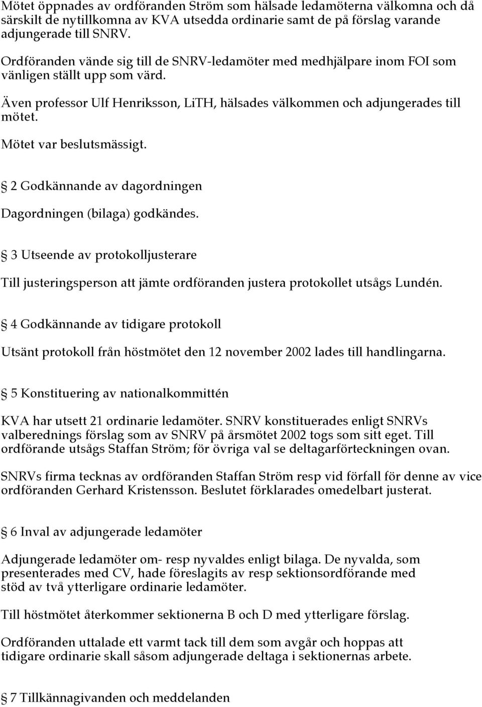 Mötet var beslutsmässigt. 2 Godkännande av dagordningen Dagordningen (bilaga) godkändes. 3 Utseende av protokolljusterare Till justeringsperson att jämte ordföranden justera protokollet utsågs Lundén.