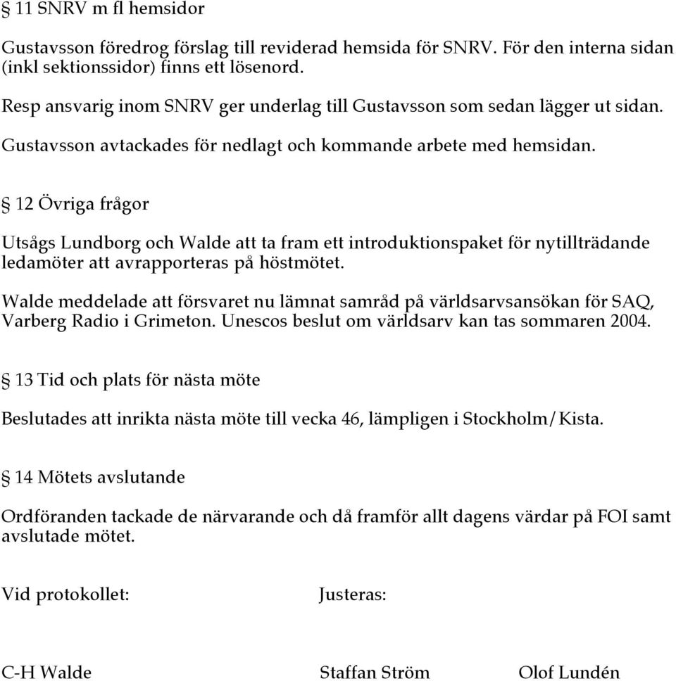 12 Övriga frågor Utsågs Lundborg och Walde att ta fram ett introduktionspaket för nytillträdande ledamöter att avrapporteras på höstmötet.