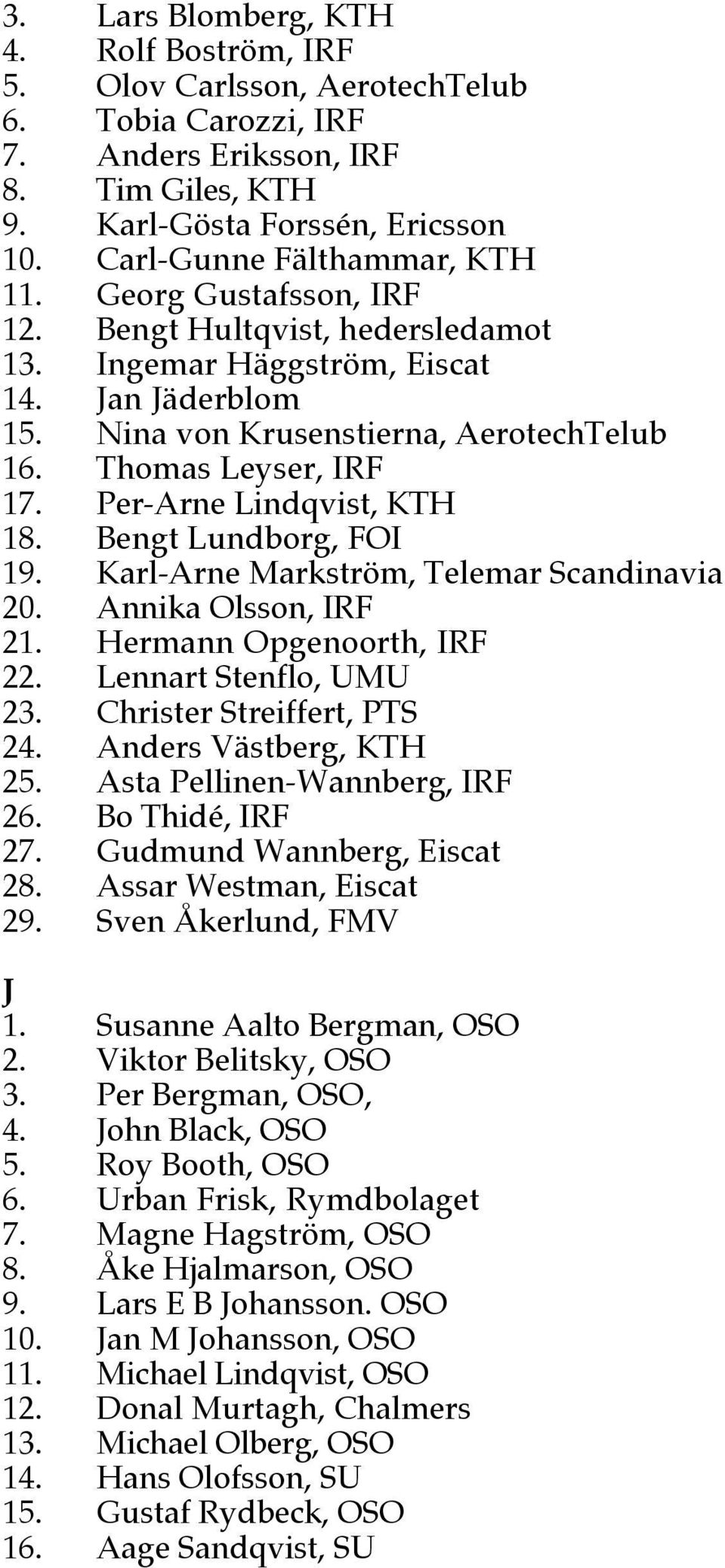 Thomas Leyser, IRF 17. Per-Arne Lindqvist, KTH 18. Bengt Lundborg, FOI 19. Karl-Arne Markström, Telemar Scandinavia 20. Annika Olsson, IRF 21. Hermann Opgenoorth, IRF 22. Lennart Stenflo, UMU 23.